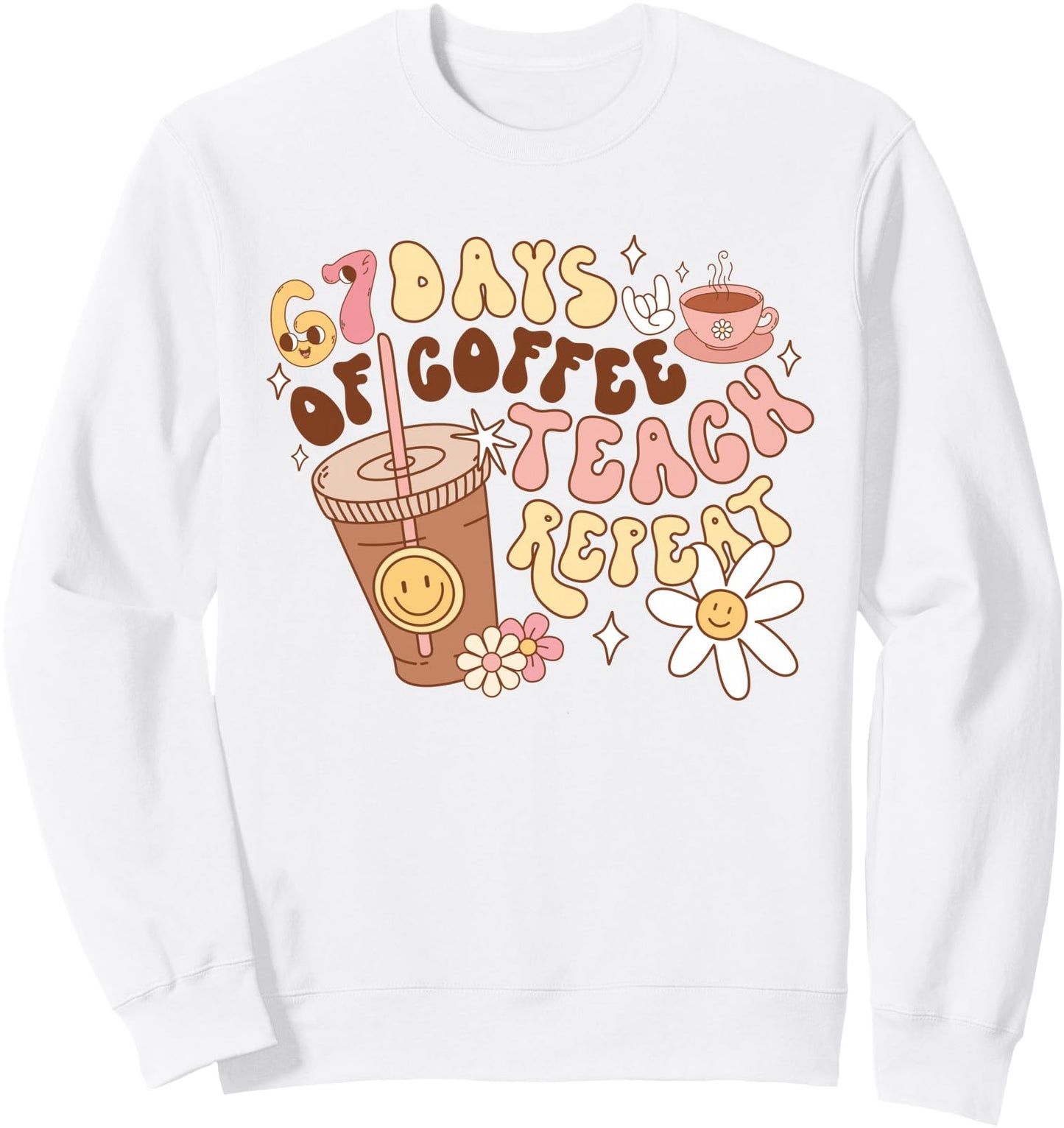 67 Days of Coffee Teach Repeat 67th Day of School Teachers Sweatshirt
