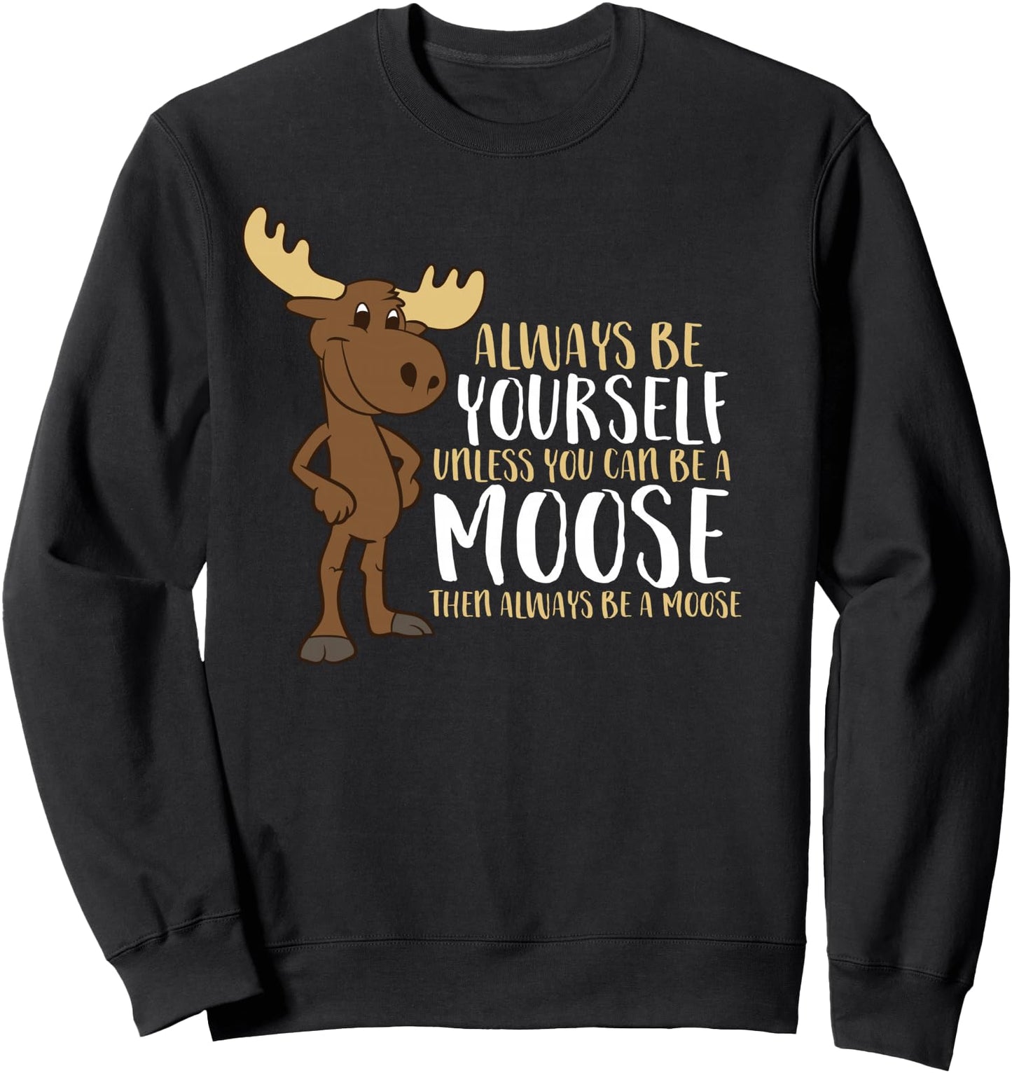 Always Be Yourself Unless You Can Be A Moose Sweatshirt