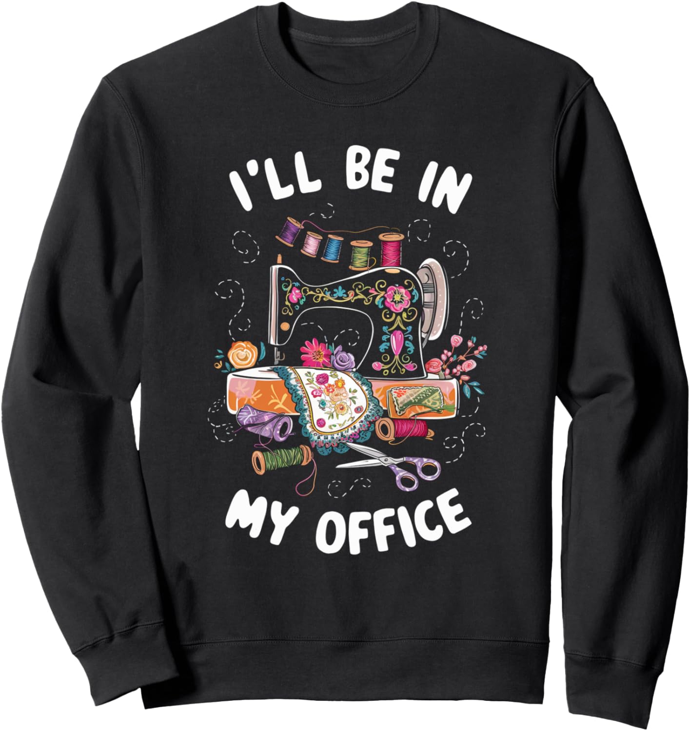 I'll Be In My Office Sewing Quilting Knitting Sweatshirt