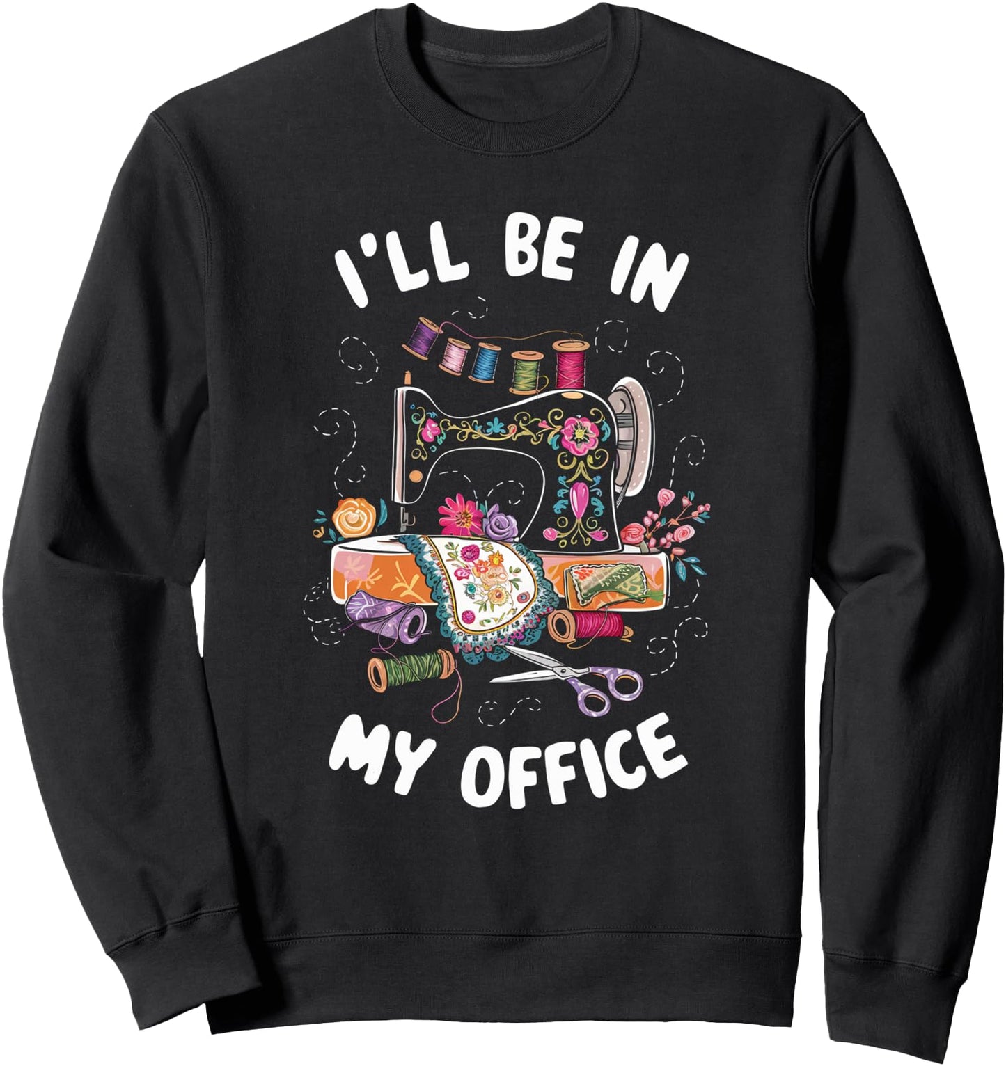 I'll Be In My Office Sewing Quilting Knitting Sweatshirt