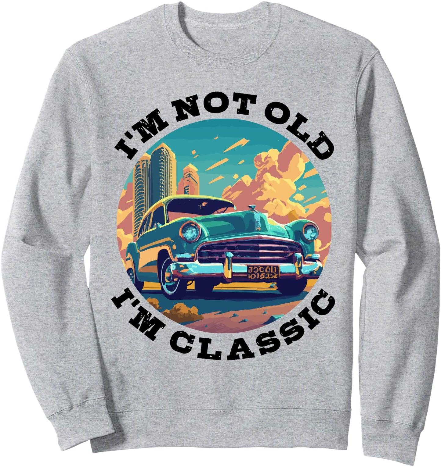 I'm not Old I'm Classic, Funny Vintage Car Design Sweatshirt