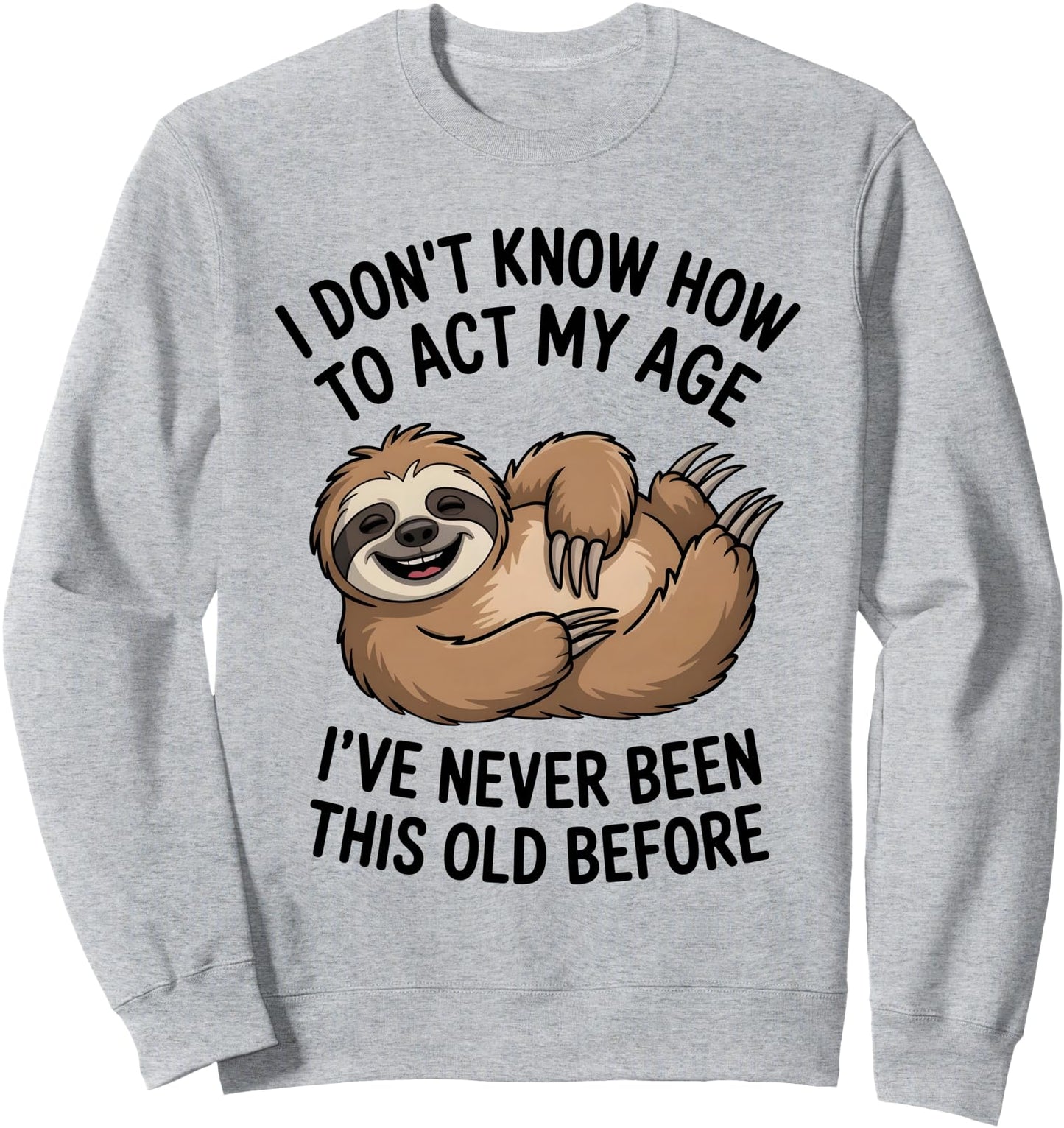 I Don't Know How To Act My Age I've Never Been This Old Sweatshirt