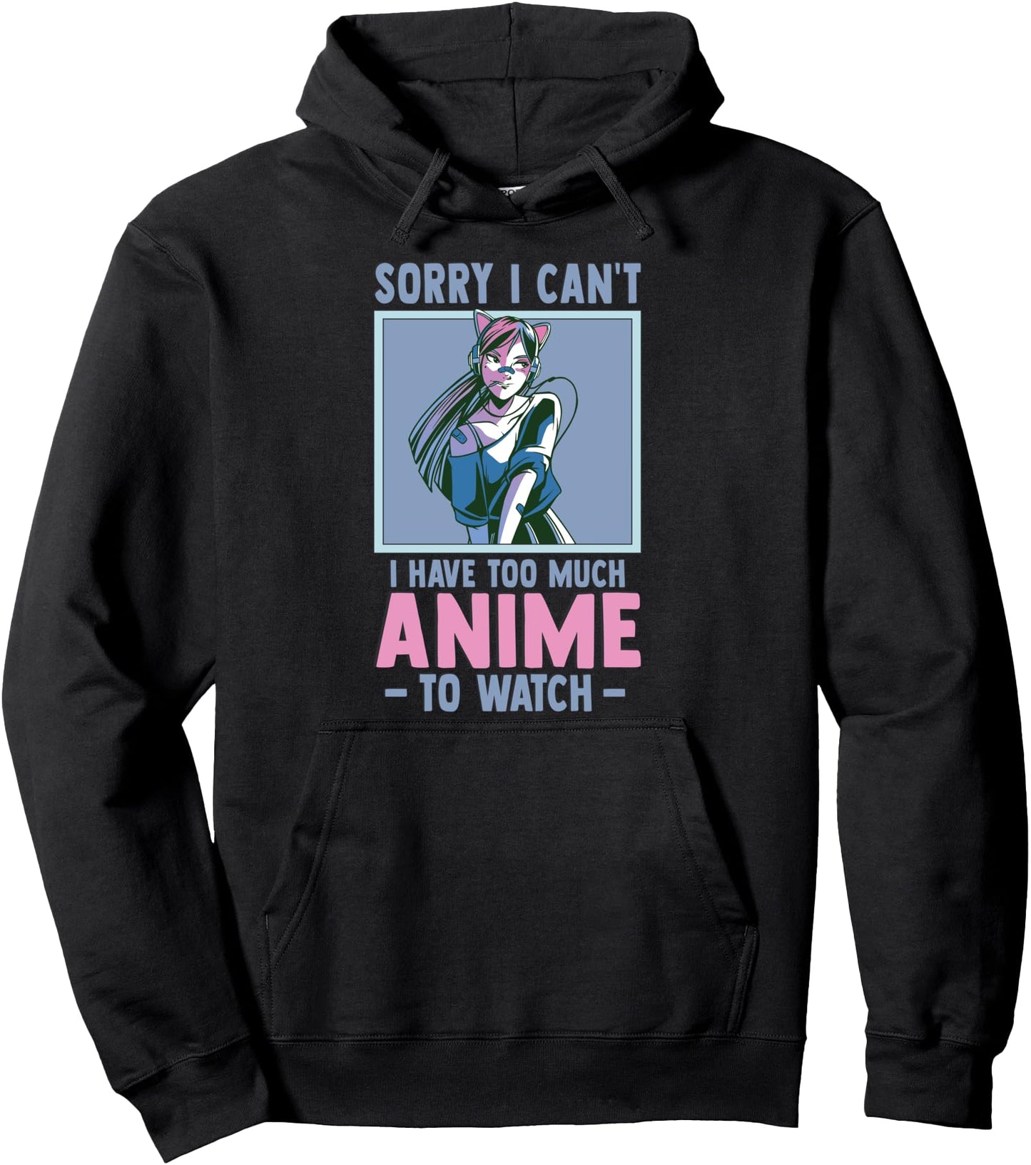 Sorry I Cant I Have Too Much Anime To Watch - Funny Anime Pullover Hoodie