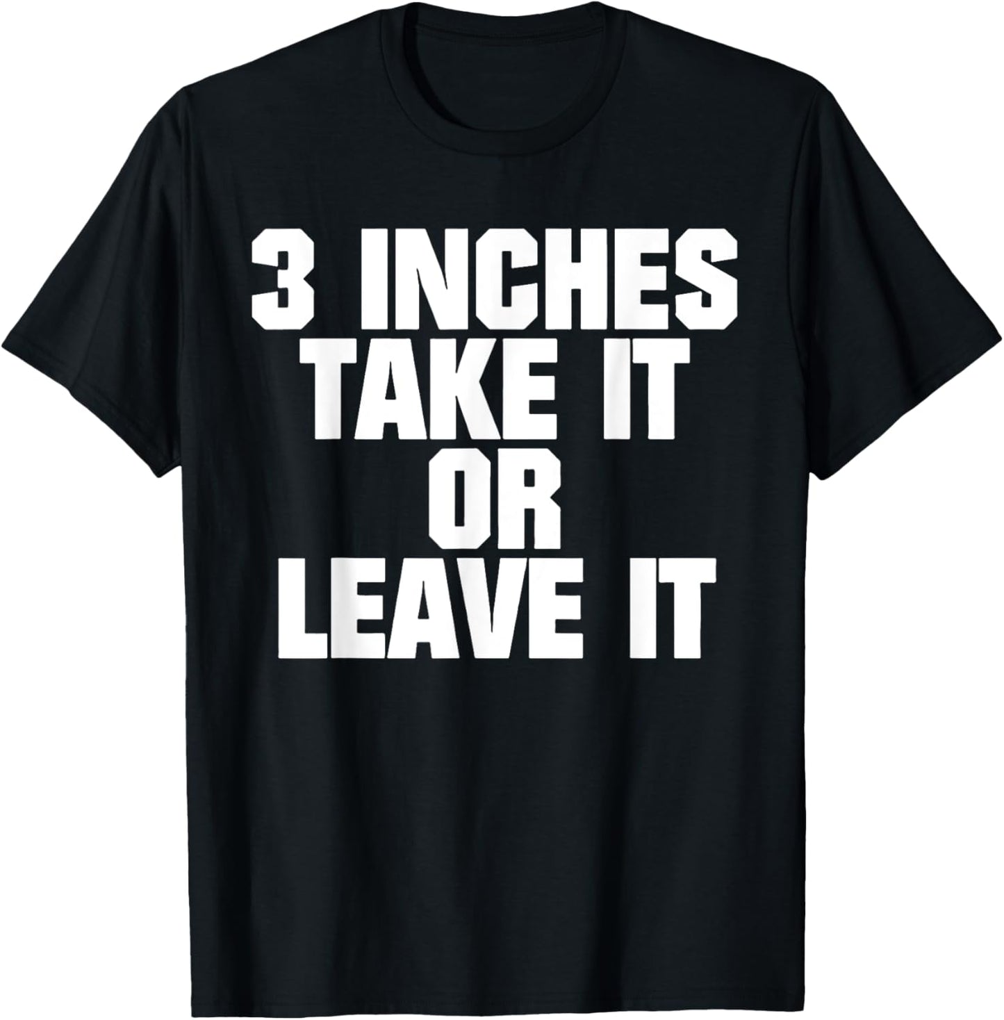 3 Inches Take It Or Leave It T-Shirt