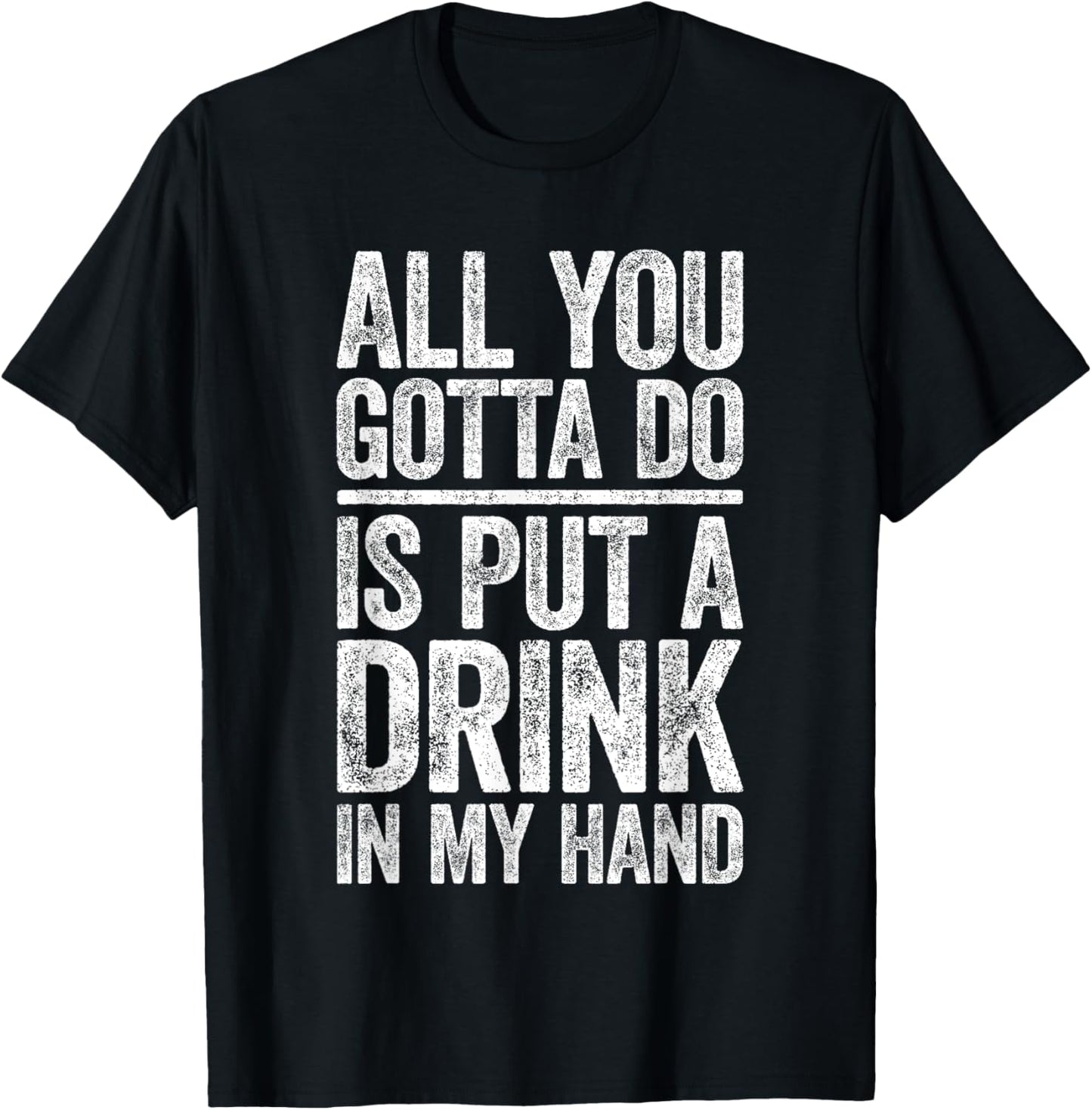 All You Gotta Do Is Put A Drink In My Hand Shirt Drinking T-Shirt