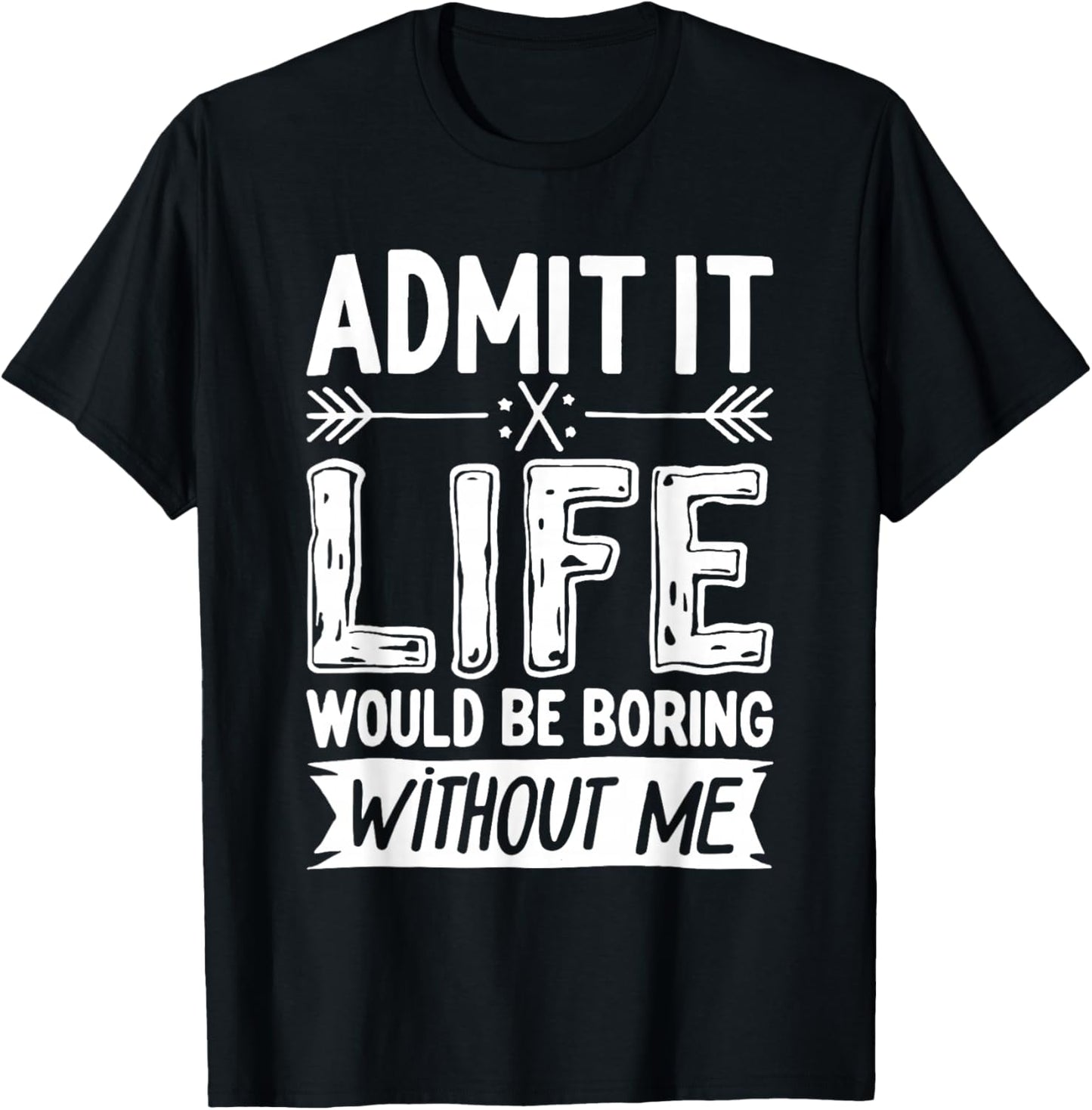 Admit It Life Would Be Boring Without Me Shirt Funny Saying T-Shirt