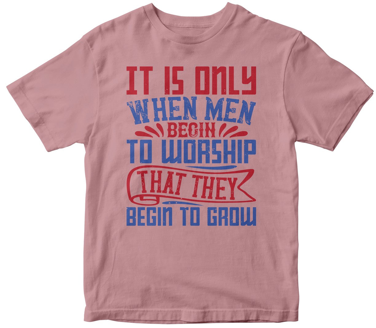 It Is Only When Men Begin To Worship That They Begin To Groww