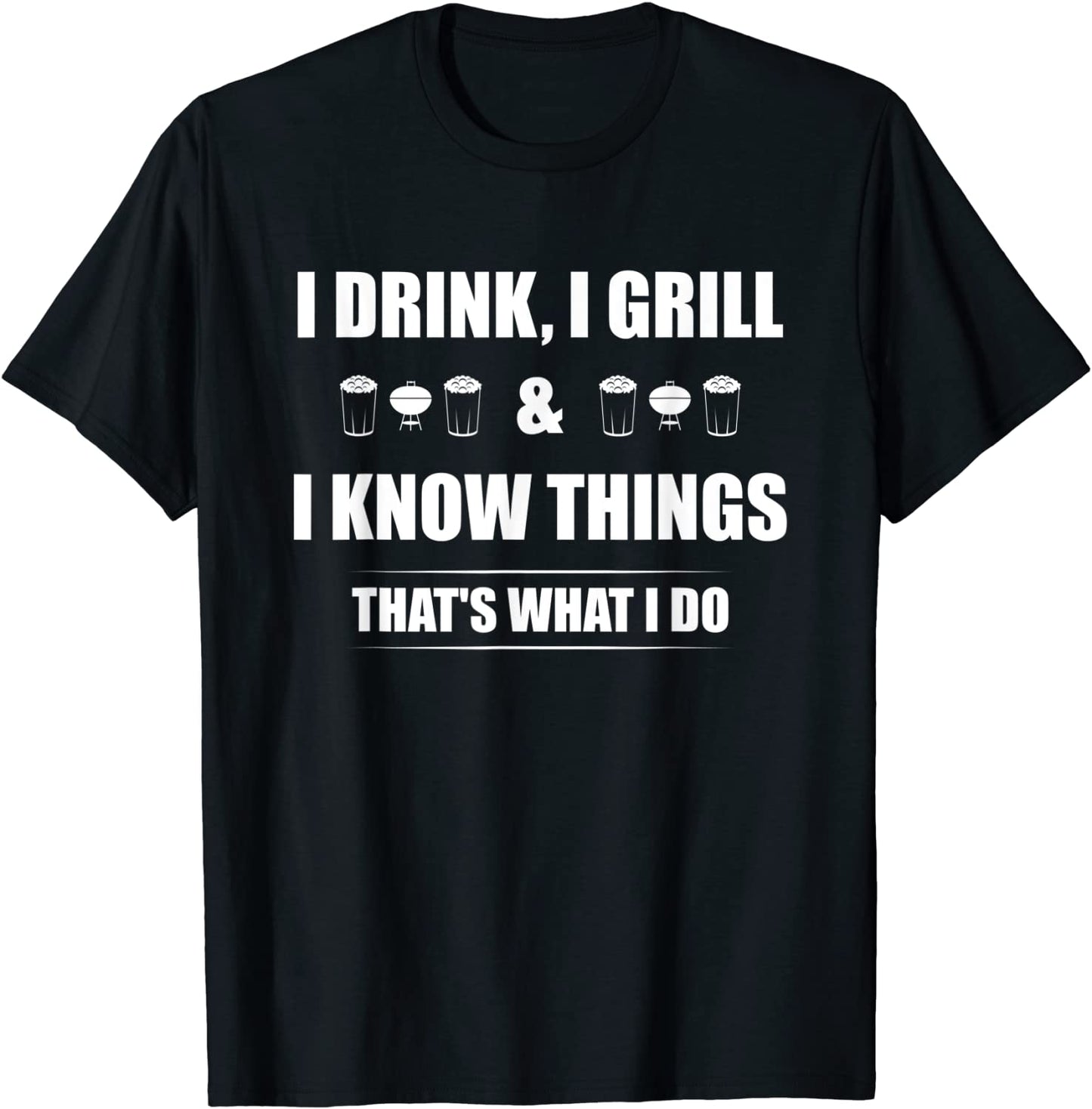 I Drink I Grill And I Know Things T-Shirt Funny BBQ Shirt