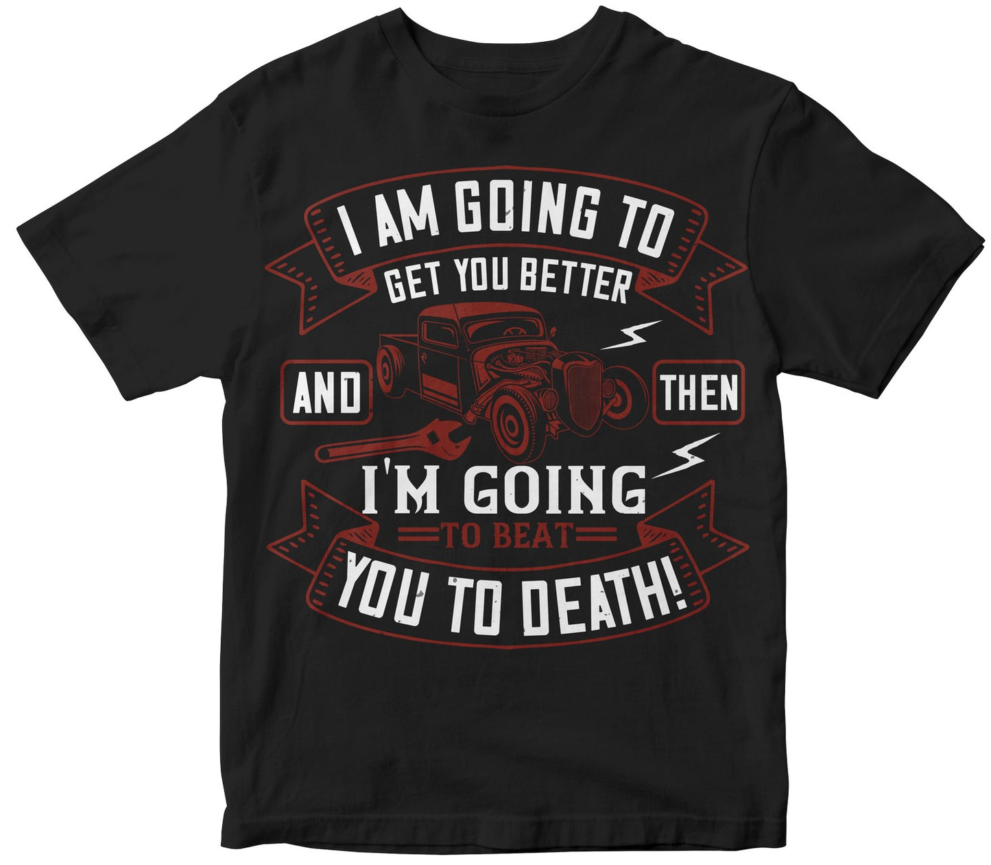 I Am Going To Get You Better And Then I'M Going To Beat You To Death!