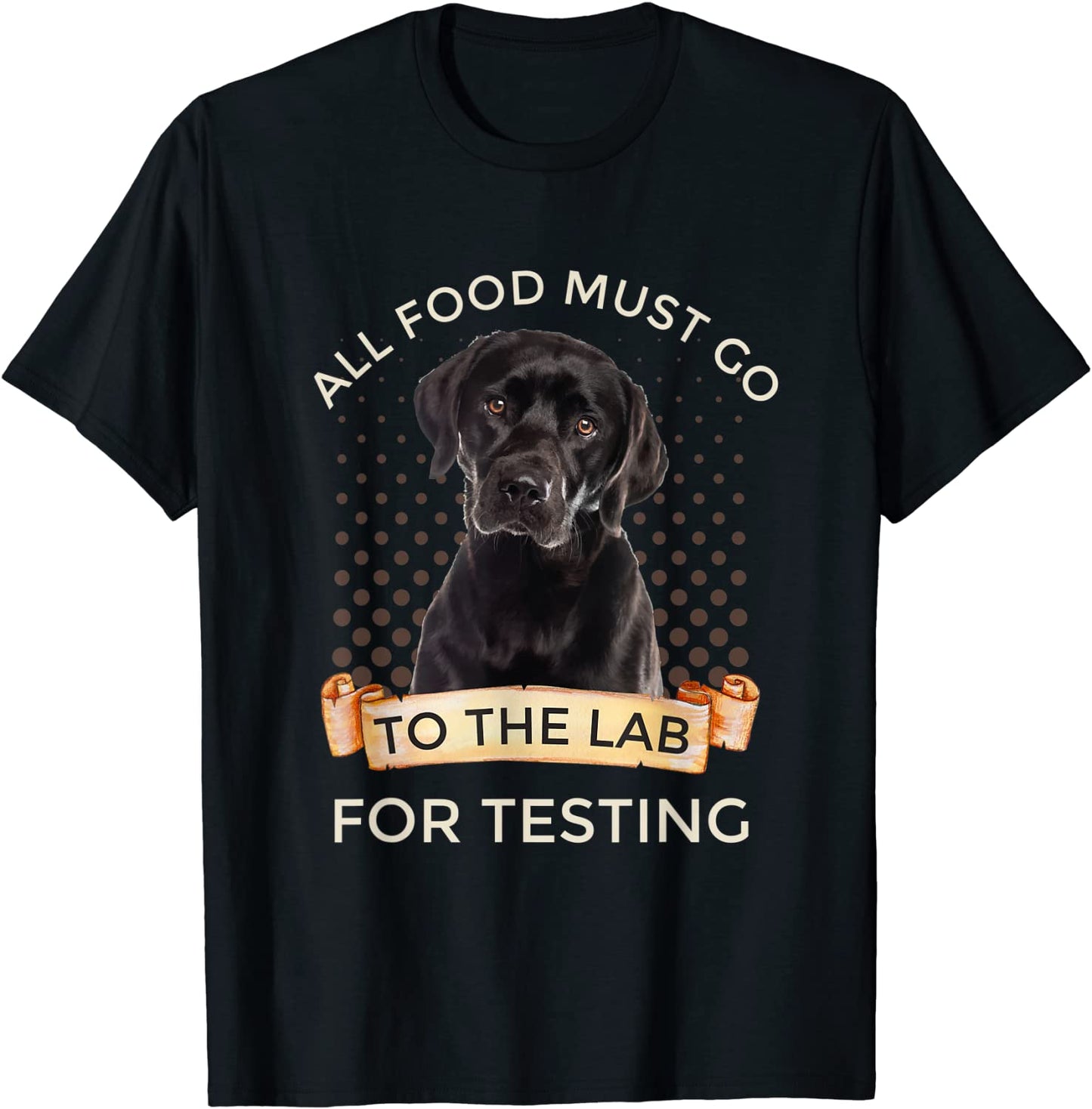 Labrador Gifts All Food Must Go To The Lab For Testing T-Shirt