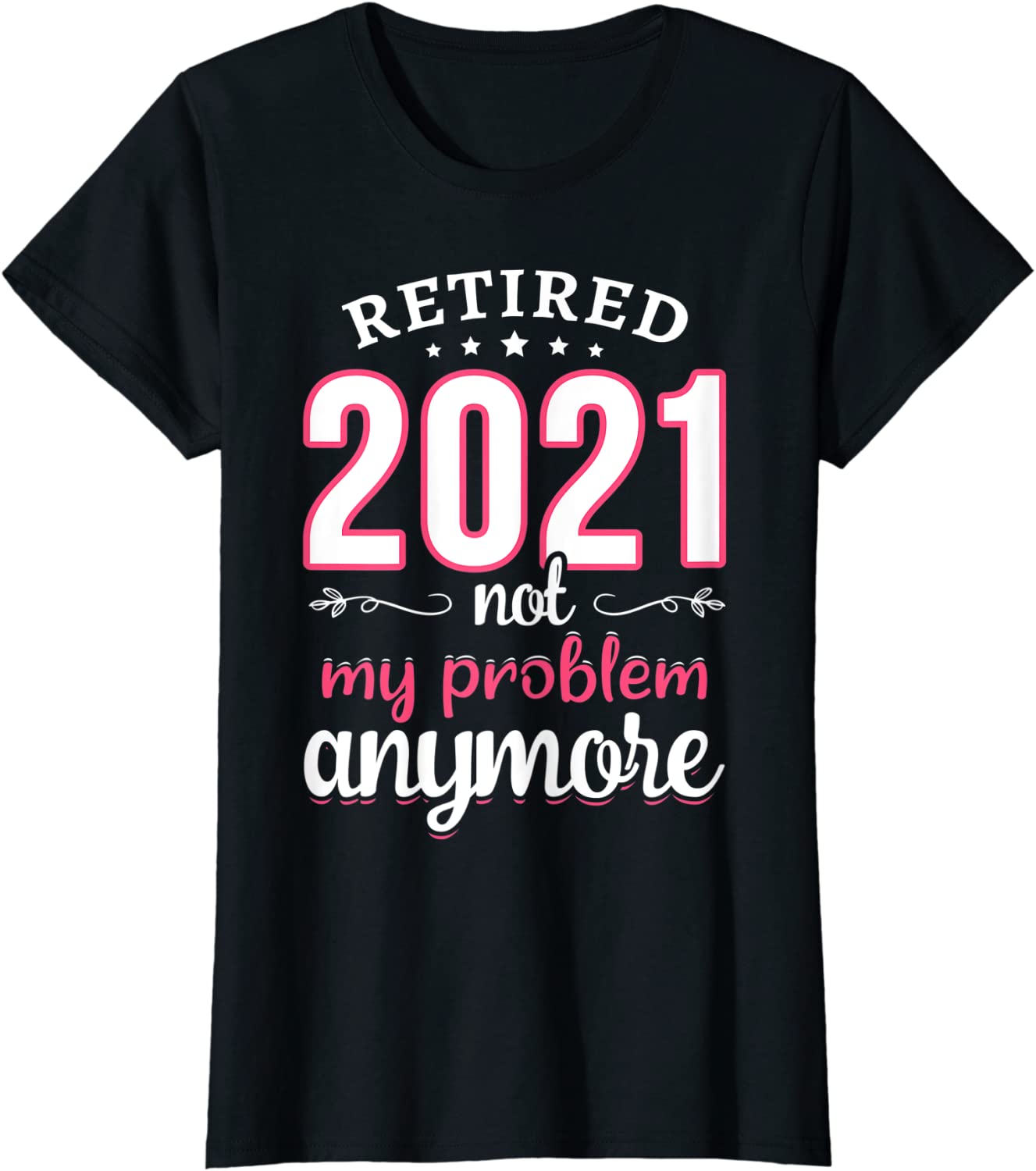 Womens Retired 2021 Not My Problem Anymore Funny Retirement Gifts T-Shirt