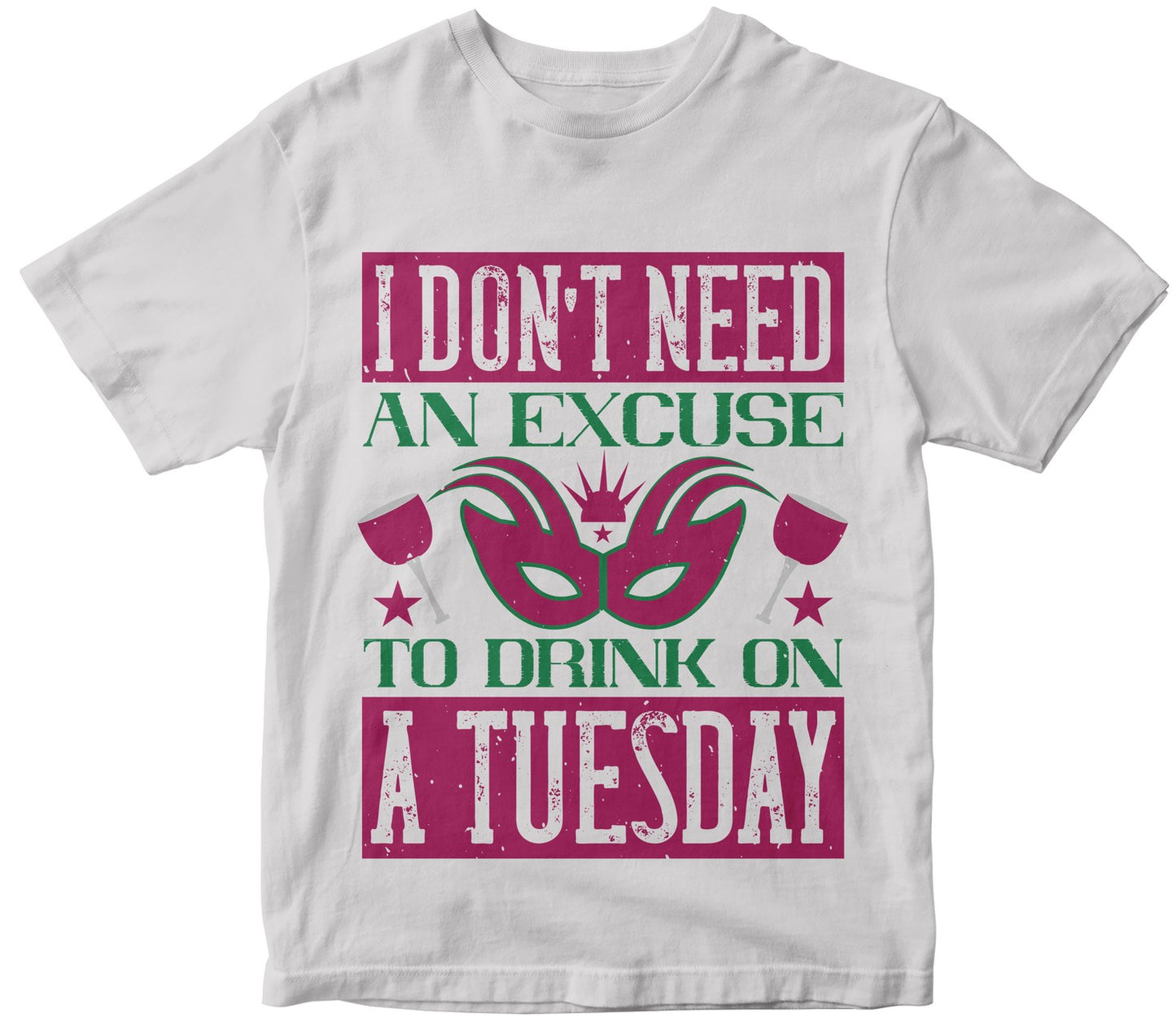 I Don'T Need An Excuse To Drink On A Tuesday