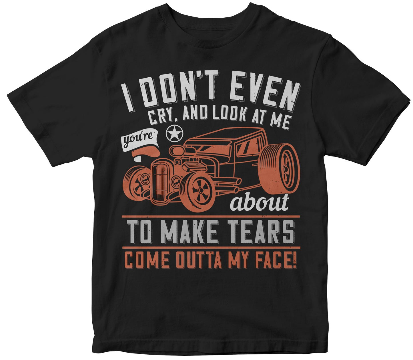 I Don'T Even Cry, And Look At Me, You'Re About To Make Tears Come Outta My Face!