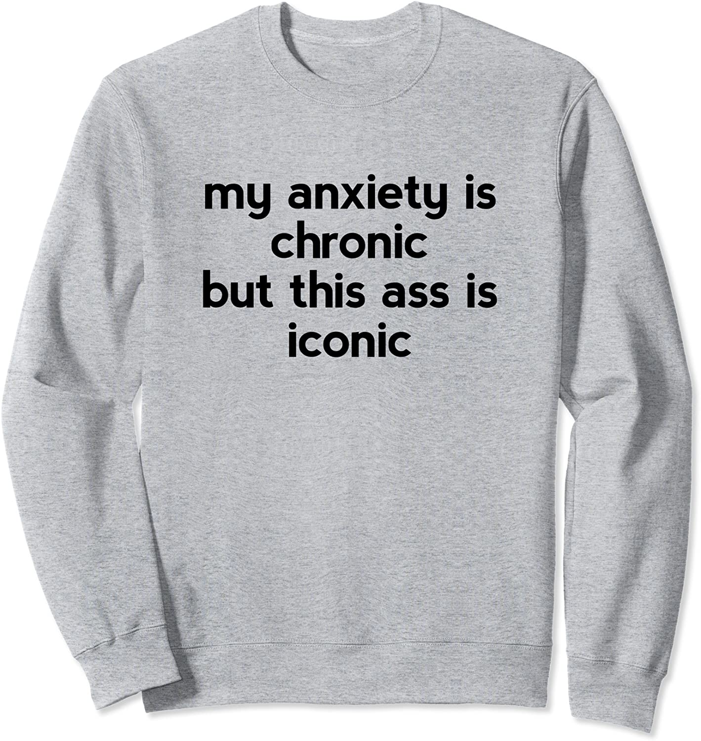 My Anxiety Is Chronic But This Ass Is Iconic Sweatshirt
