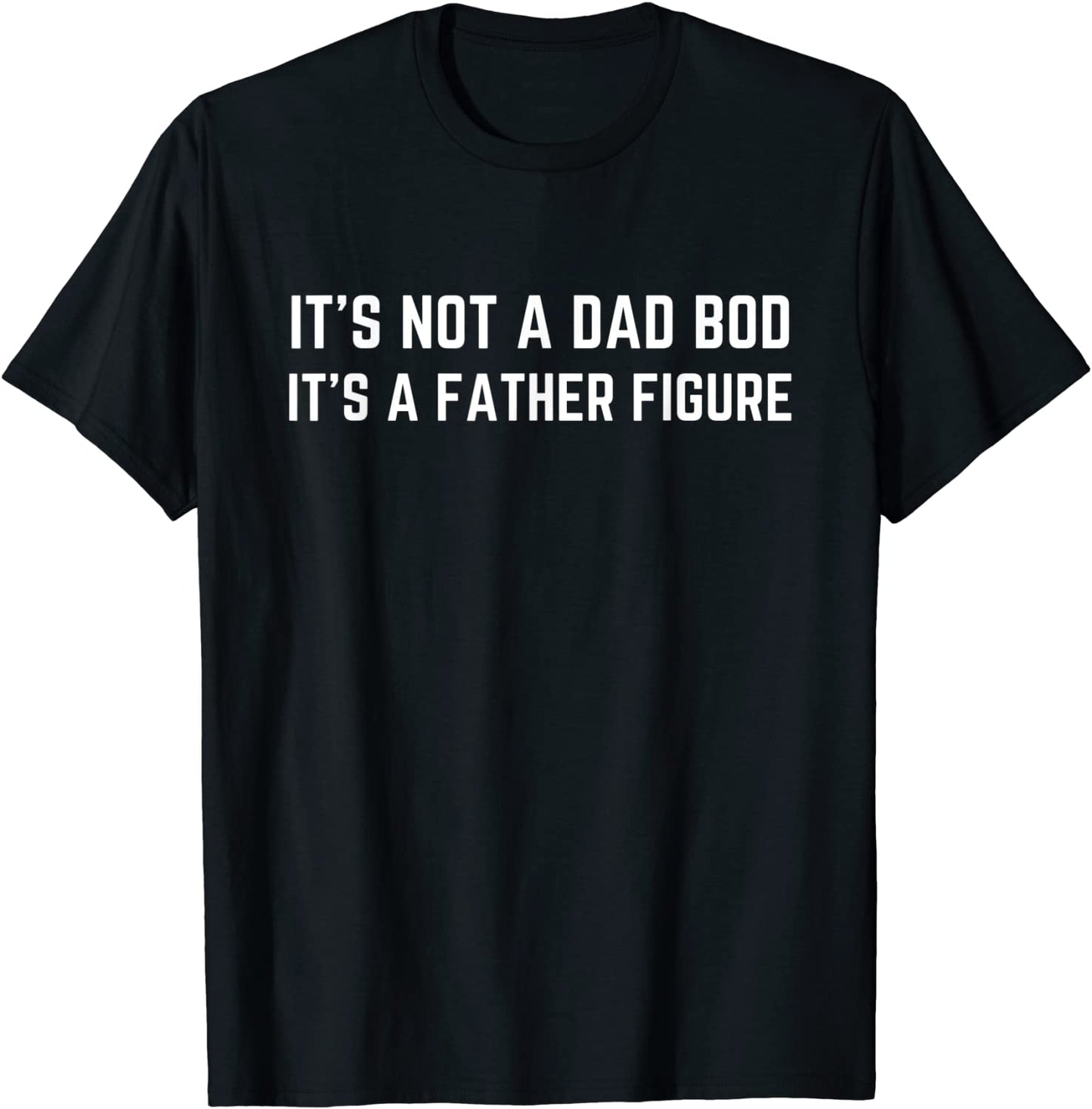 Mens Mens Its Not A Dad Bod Its A Father Figure Funny Gift T-Shirt