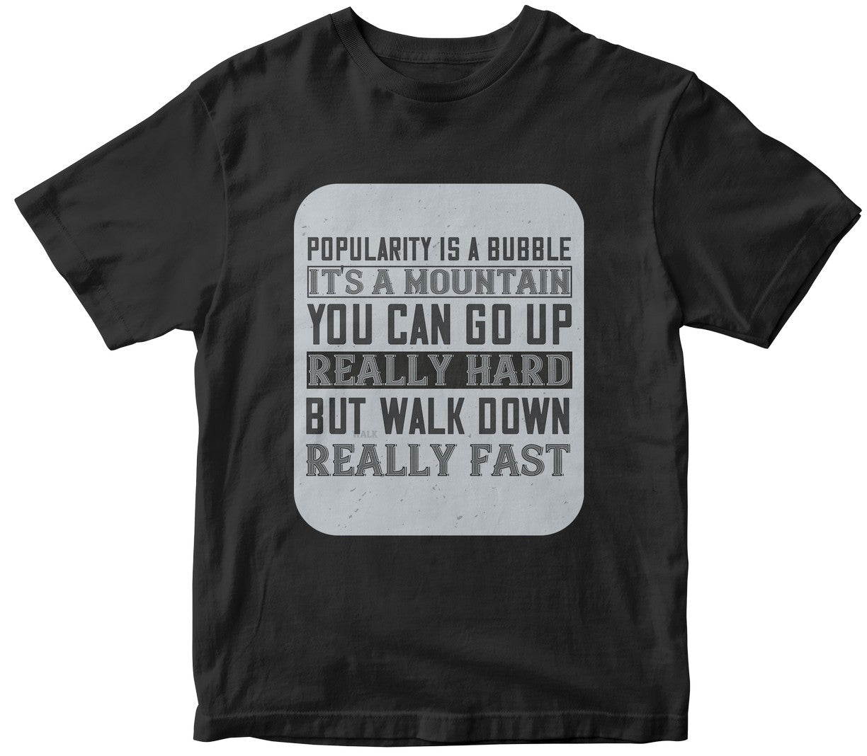 Popularity Is A Bubble It'S A Mountain You Can Go Up Really Hard But Walk Down Really Fast-0