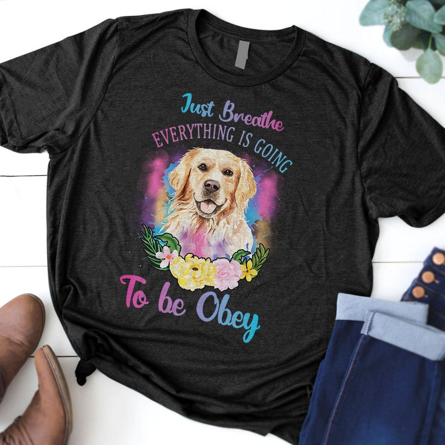 Just Breathe Everything Is Going To Be Obey Pet Dog Golden Retriever Tshirt Happy Tee