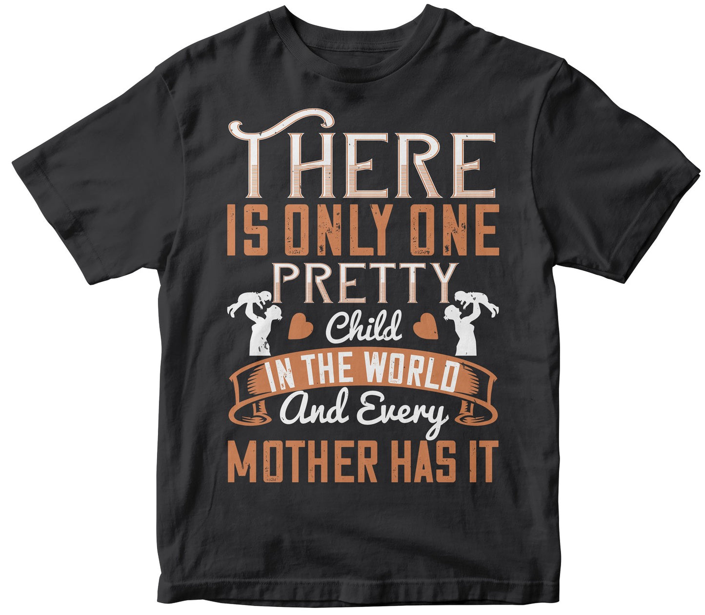 There Is Only One Pretty Child In The World, And Every Mother Has It Tshirt