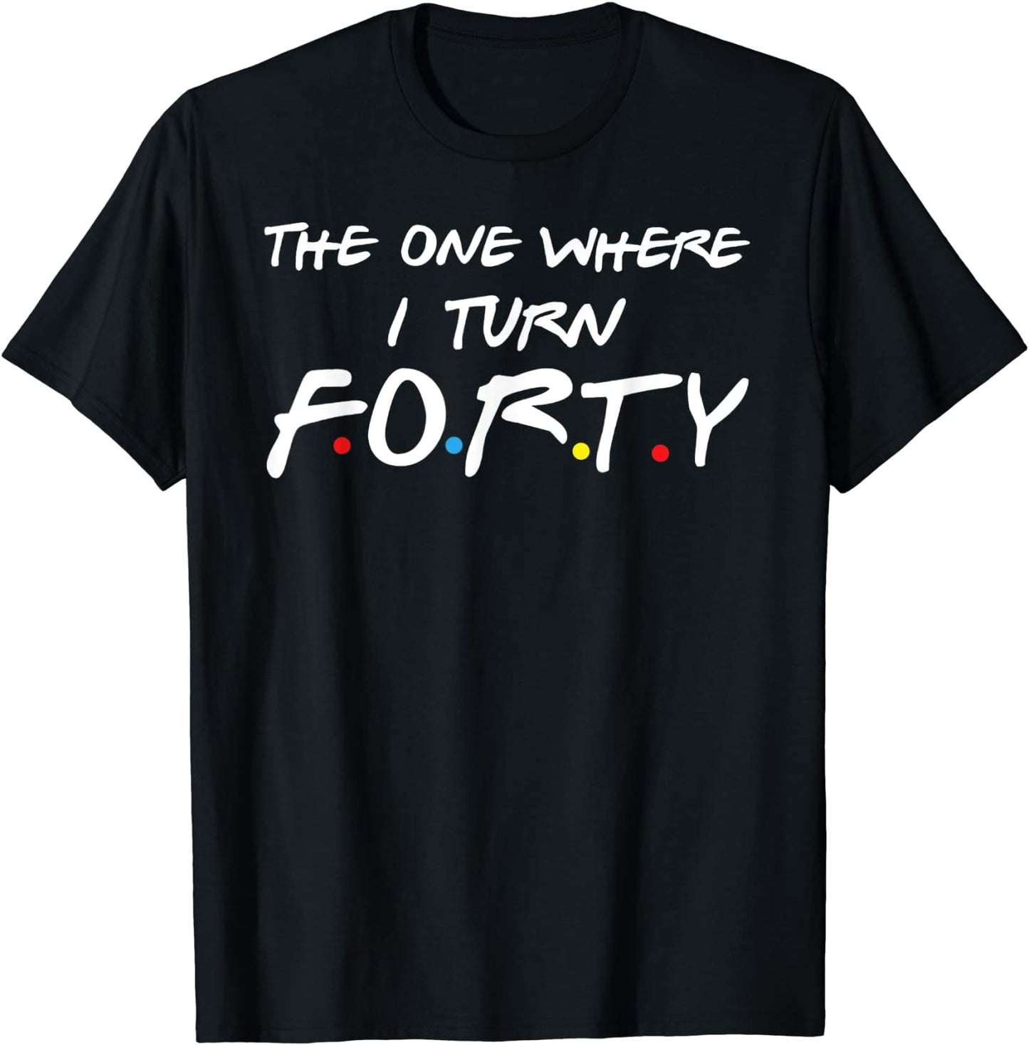 The One Where I Turn Forty T-Shirt
