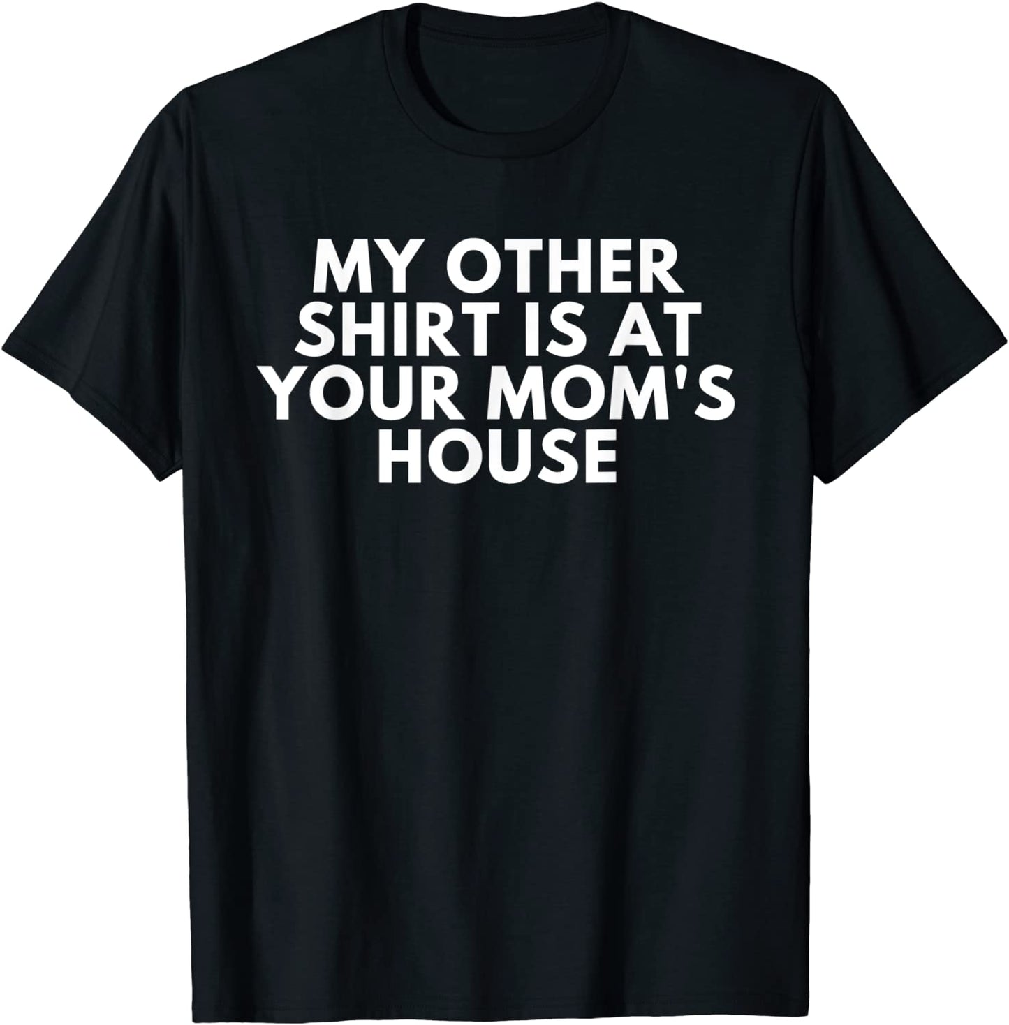 My Other Shirt Is At Your Moms House T-Shirt