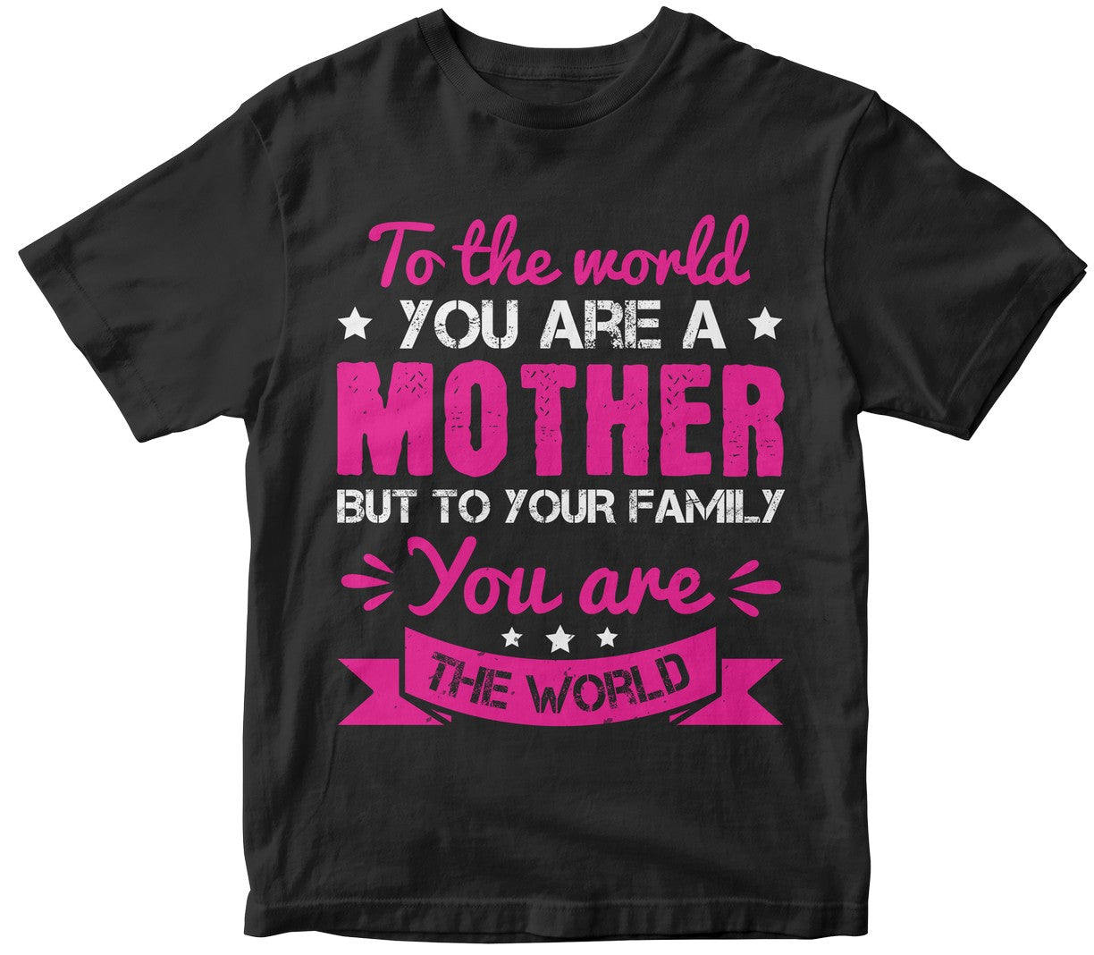 To The World, You Are A Mother, But To Your Family, You Are The World