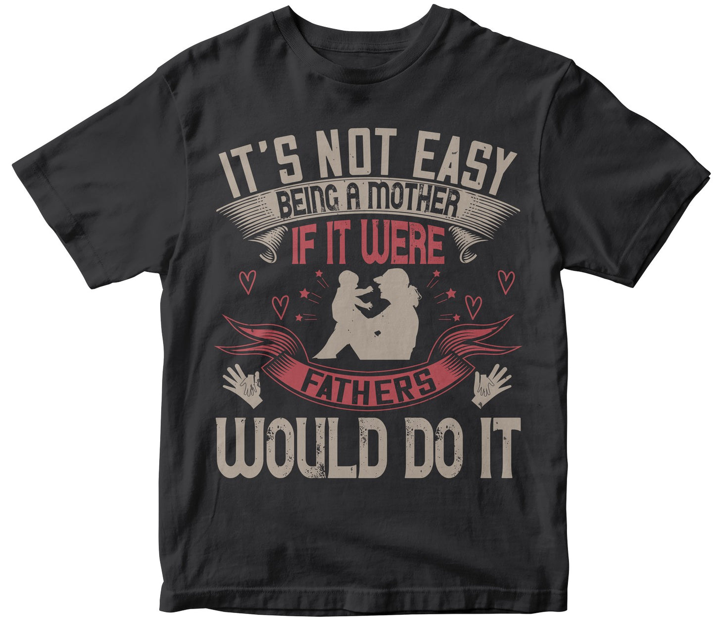 It’S Not Easy Being A Mother. If It Were, Fathers Would Do It Tshirt