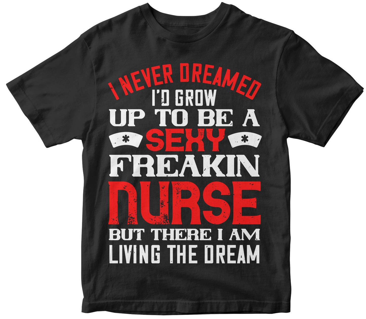 I Never Dreamed I’D Grow Up To Be A Sexy Freakin Nurse But There I Am Living The Dream