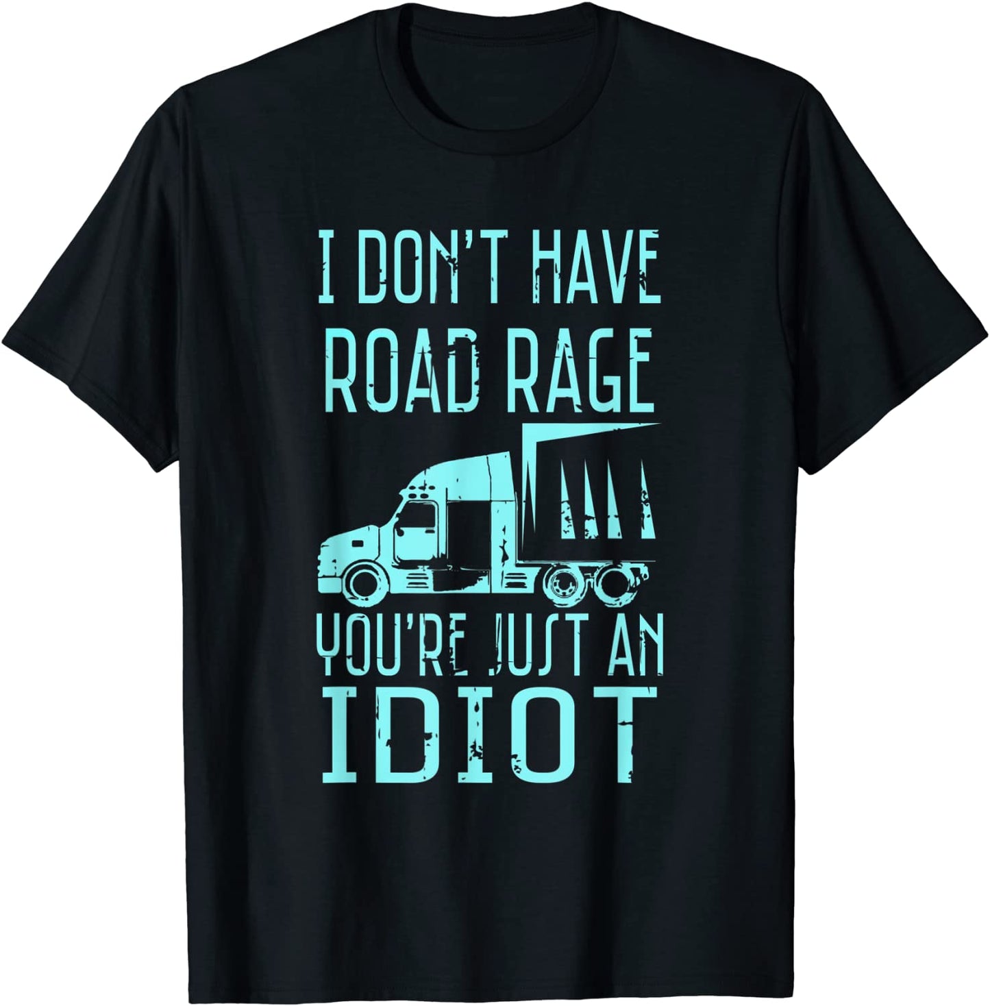 I Dont Have Road Rage Youre Just an Idiot Funny Trucker T-Shirt