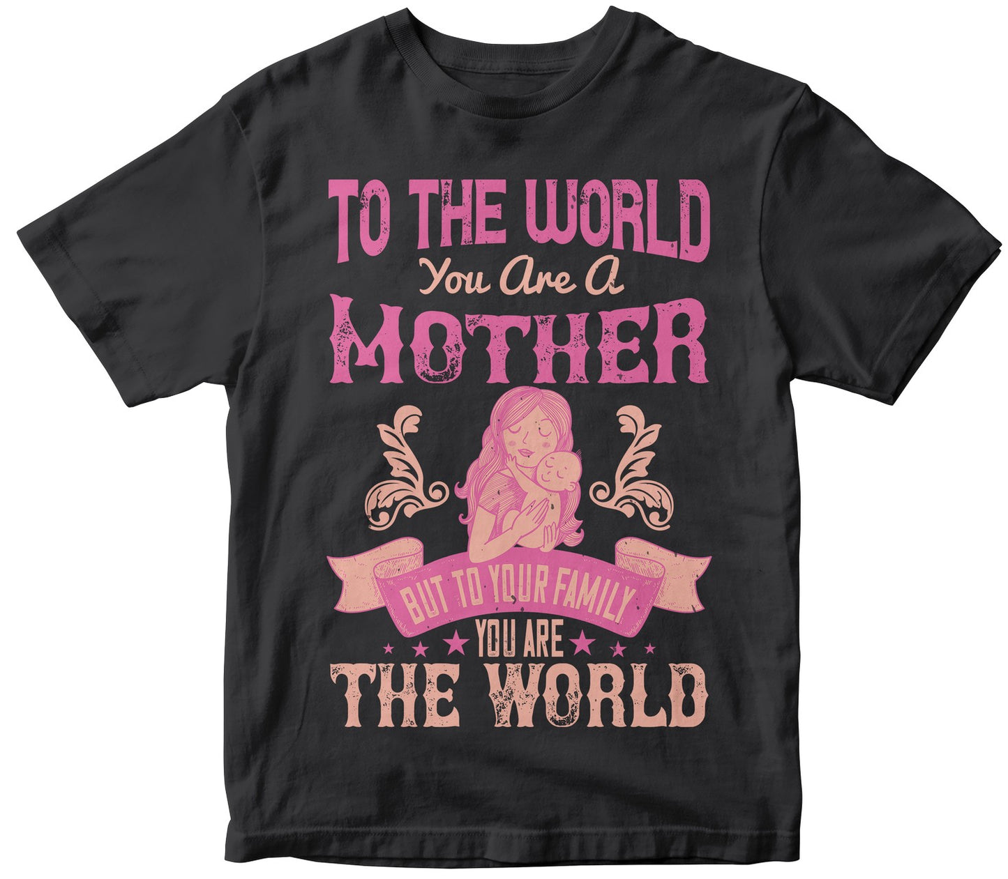 To The World, You Are A Mother, But To Your Family, You Are The World Tshirt