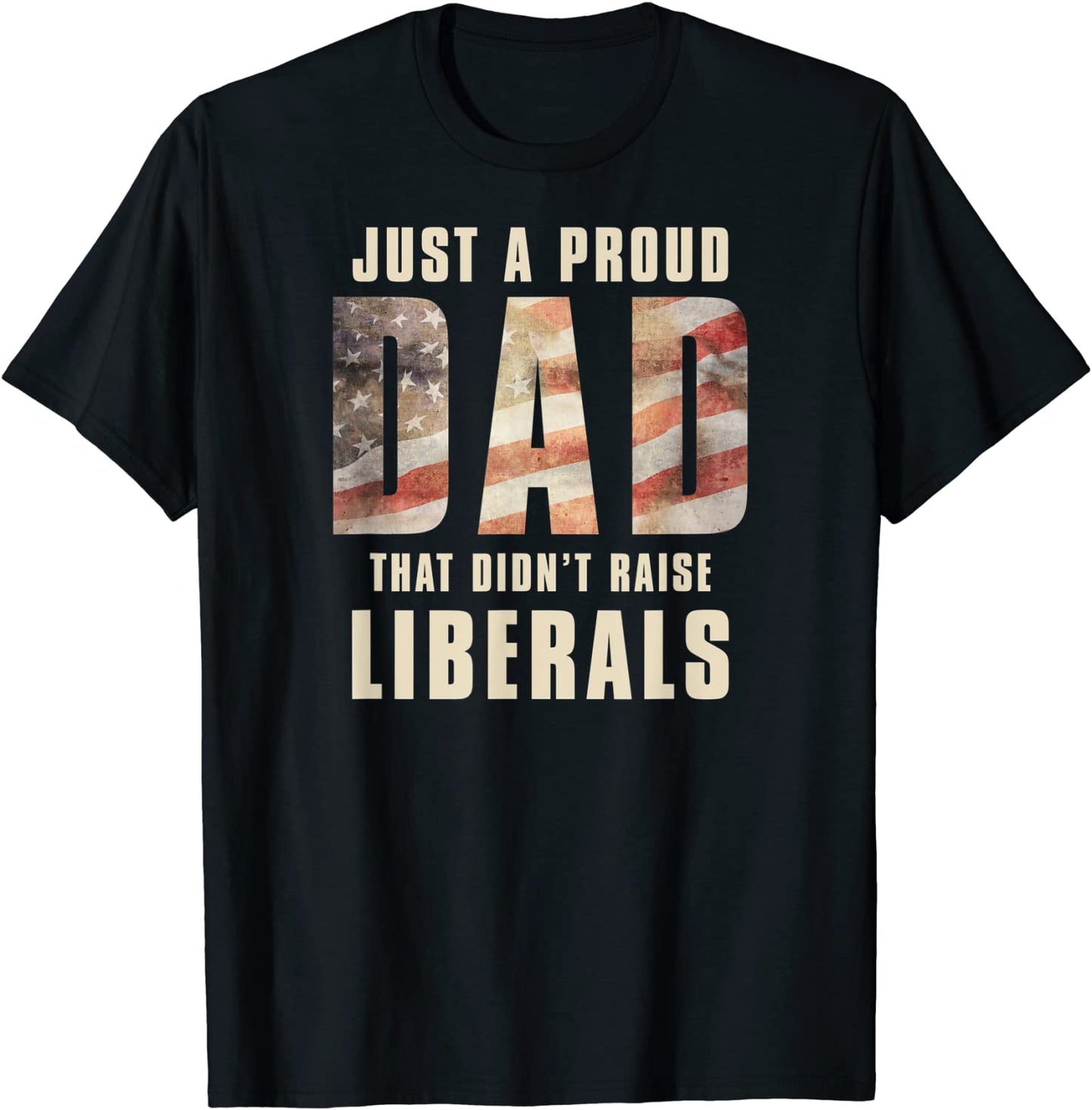 Just A Proud Dad That Didnt Raise Liberals Fathers Day T-Shirt