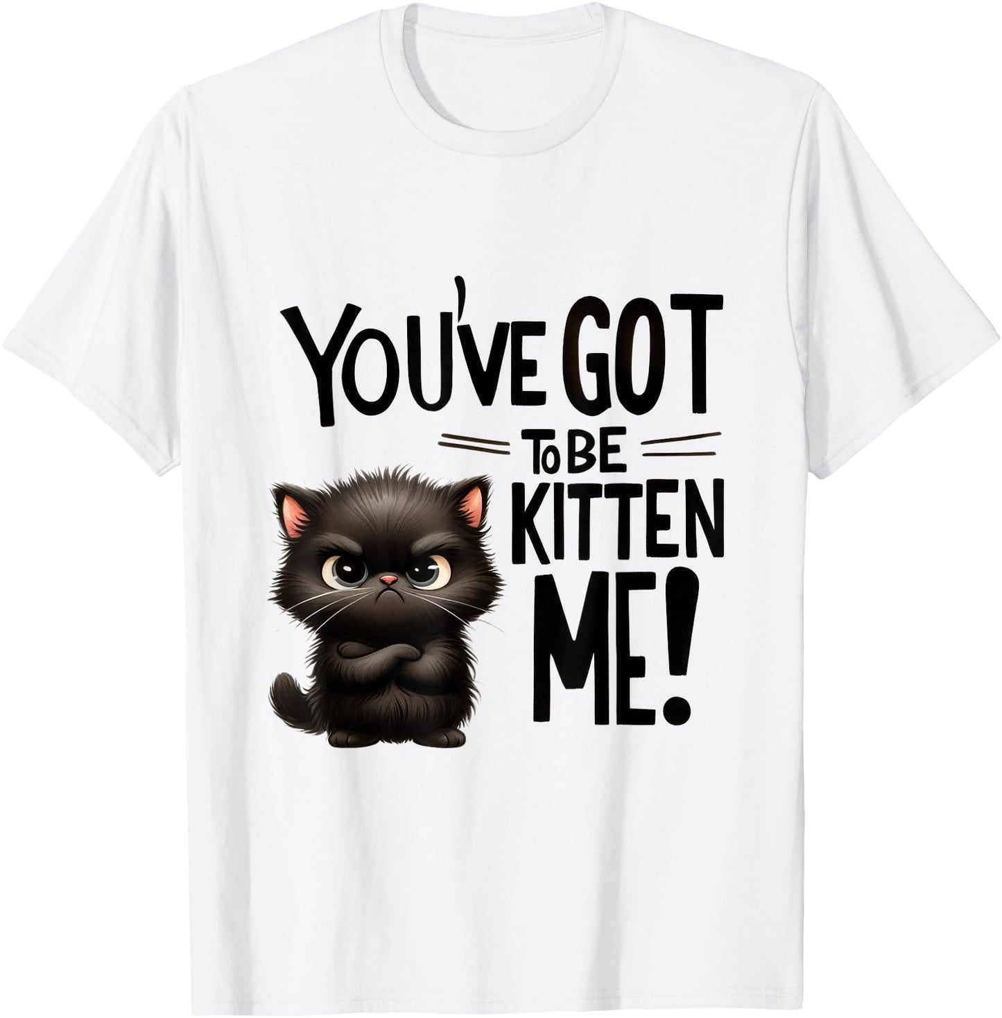 funny cat you've gotta be kitten me T-Shirt for Men Women Girls