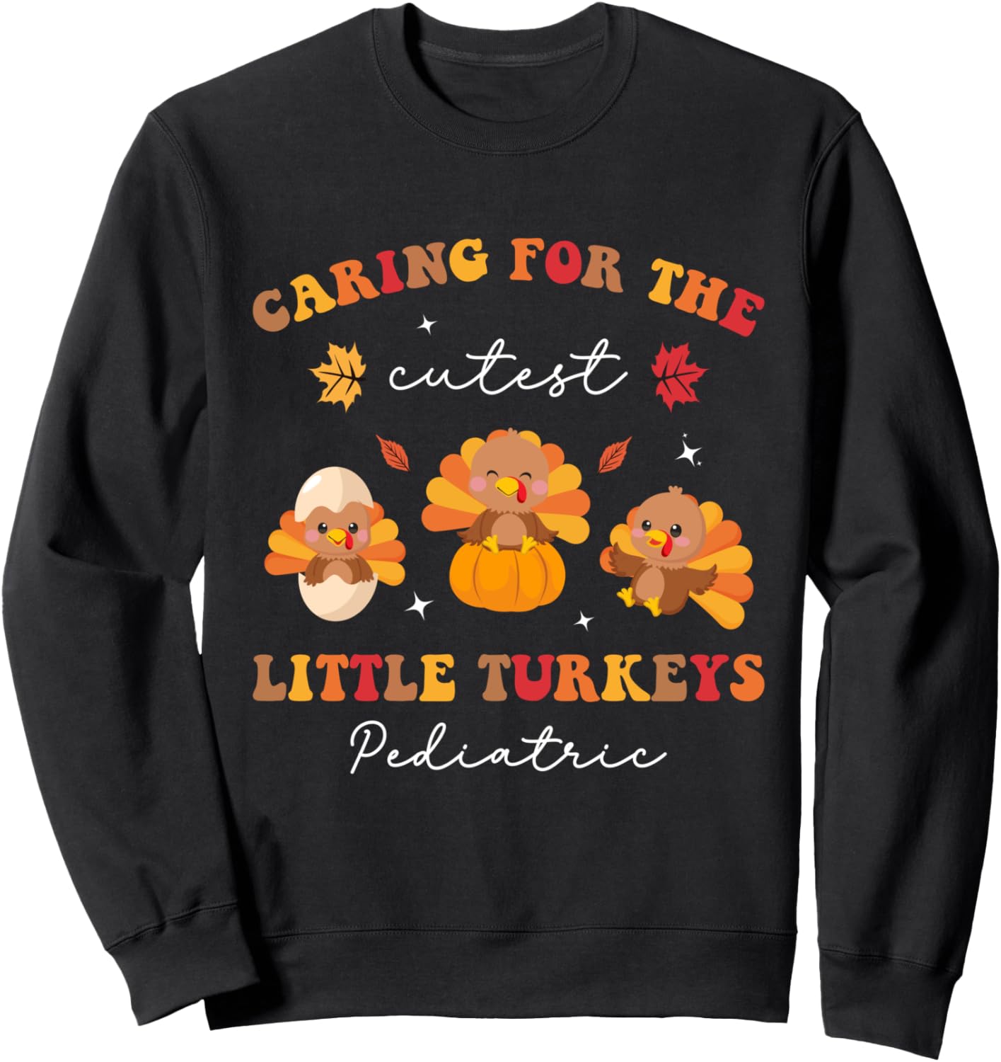Caring for the Cutest Turkeys Pediatric Nurse Thanksgiving Sweatshirt