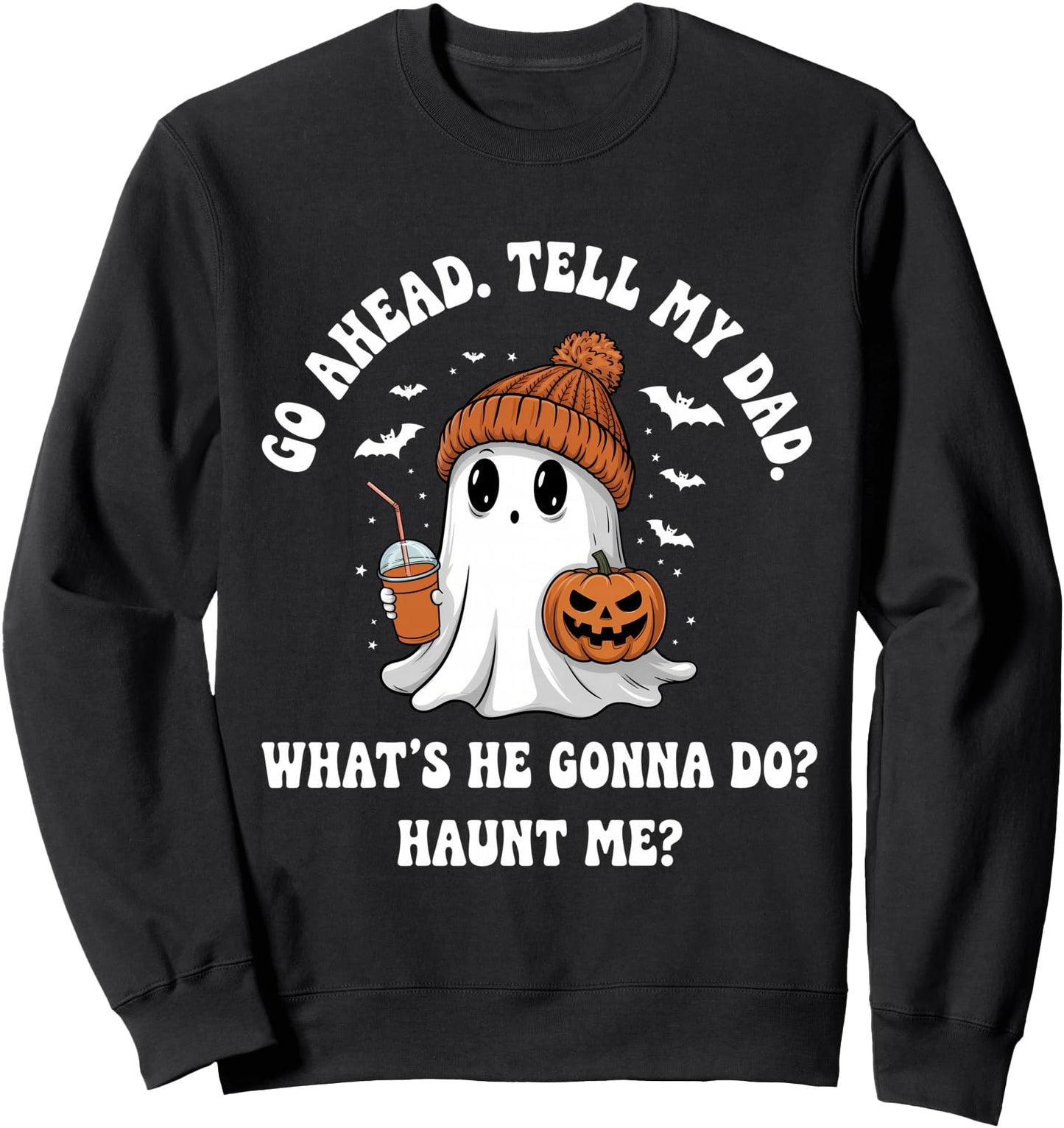 Go Ahead Tell My Dad What's He Gonna Do Haunt Me Sweatshirt