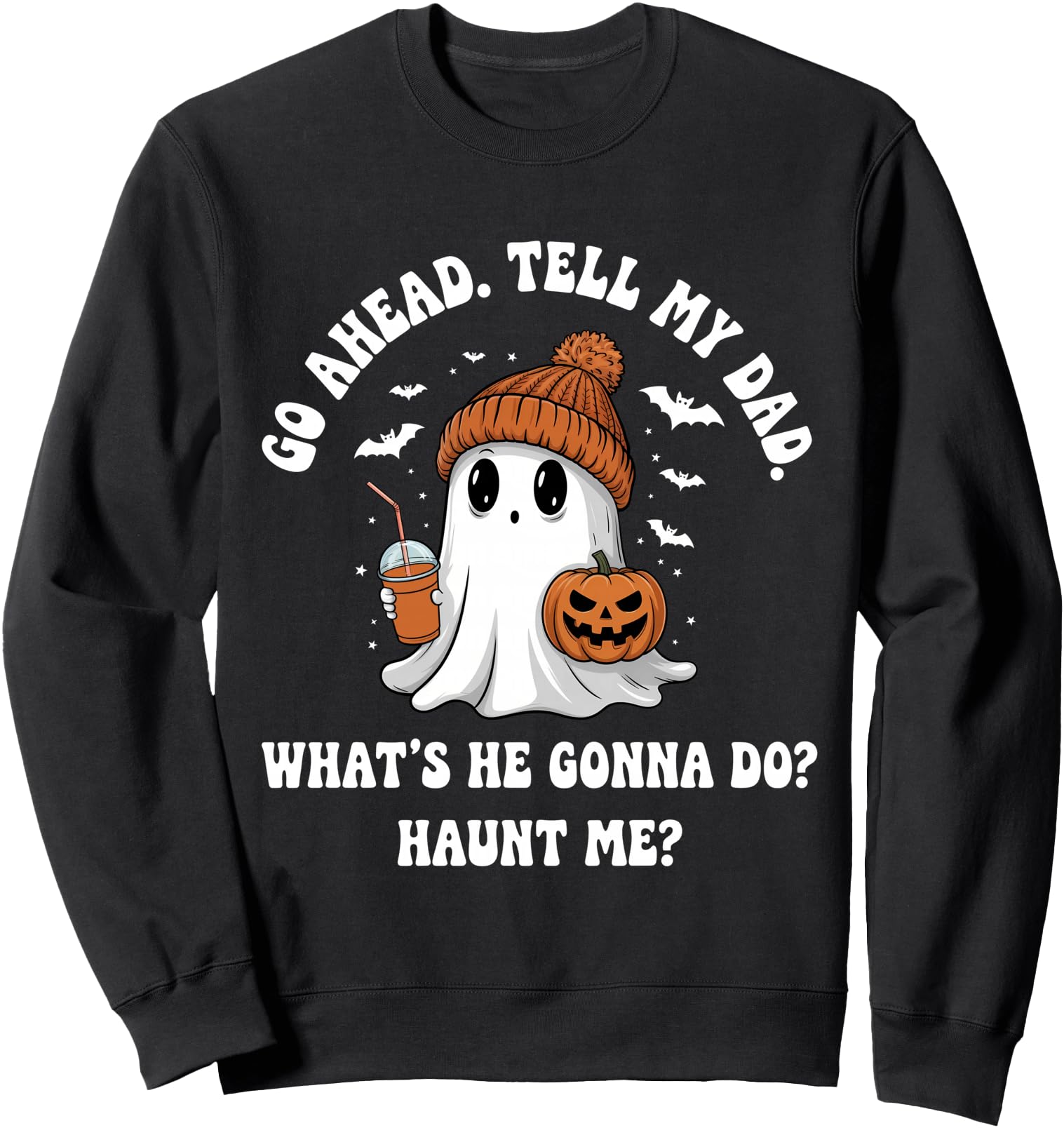 Go Ahead Tell My Dad What's He Gonna Do Haunt Me Sweatshirt