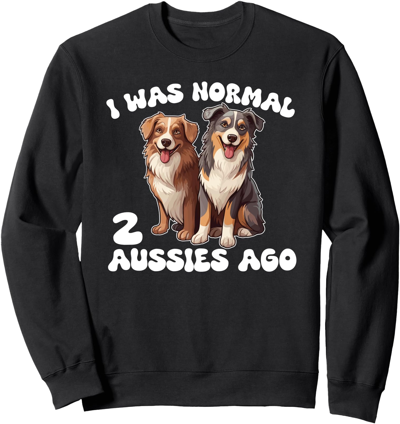 Australian Shepherd I Was Normal 2 Aussies Ago Sweatshirt