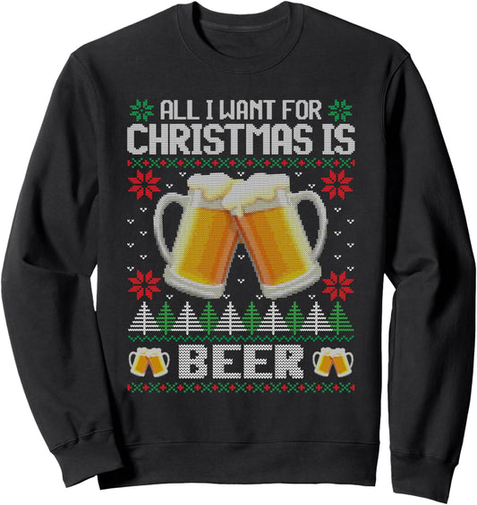 All I Want For Christmas Is Beer - Ugly Xmas Sweater Gifts Sweatshirt