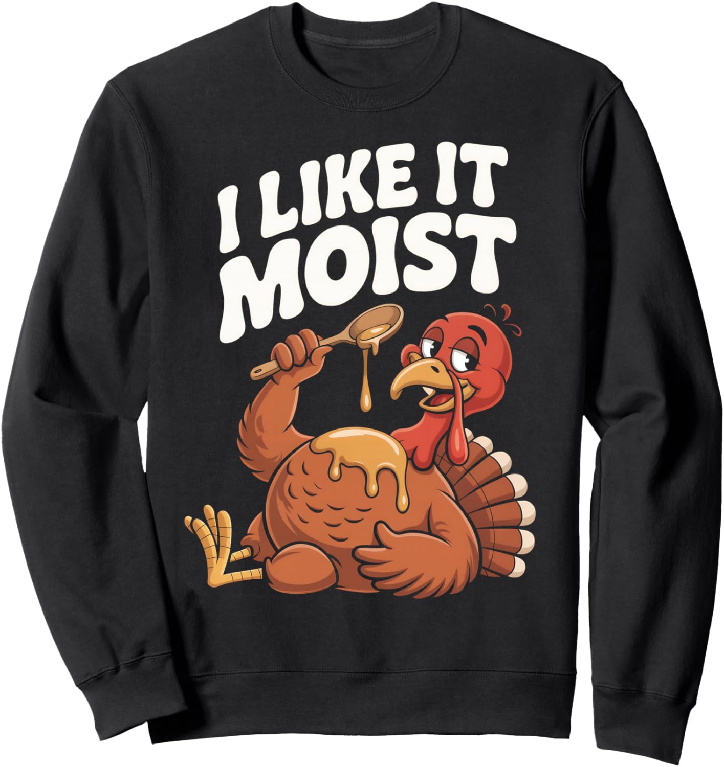 I Like It Moist Funny Turkey Thanksgiving Sweatshirt