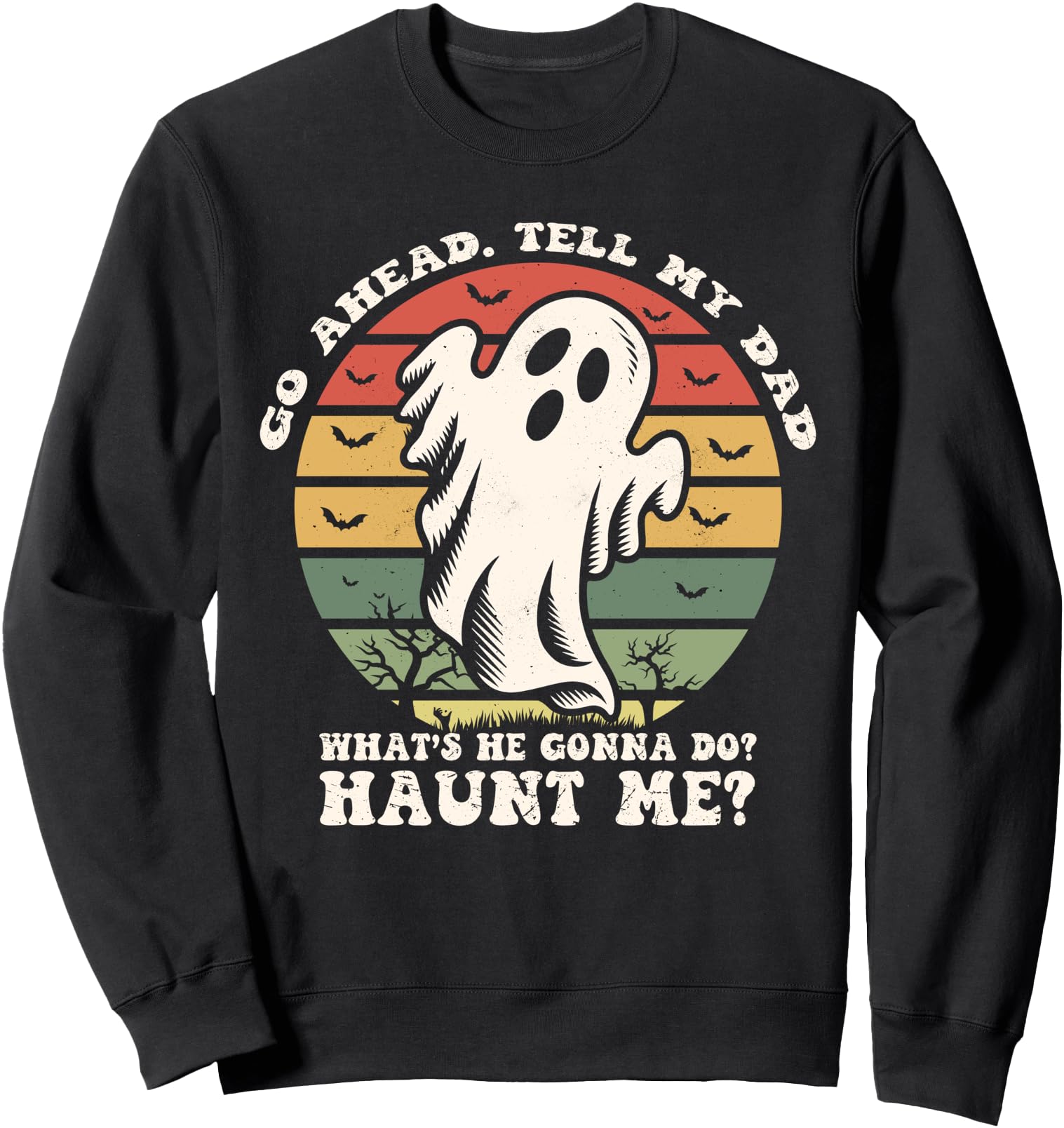 Go Ahead Tell My Dad What's he Gonna Do? Haunt Me? Sweatshirt