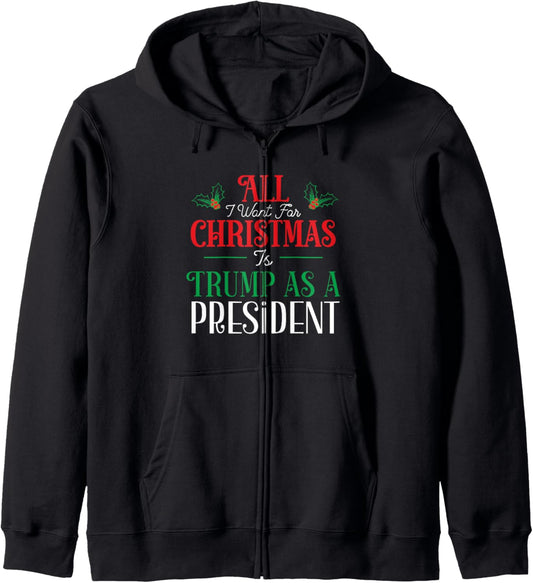 All I Want for Christmas is Trump As New President Zip Hoodie