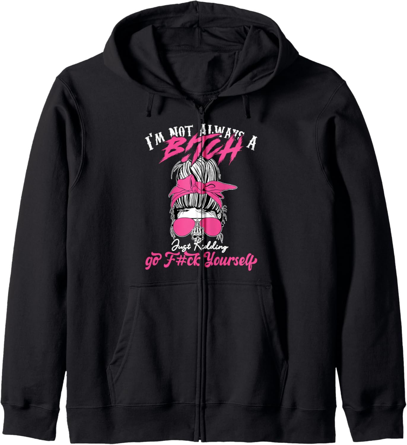 I'm Not Always A B!tch Just Kidding Go F#ck Yourself Funny Zip Hoodie