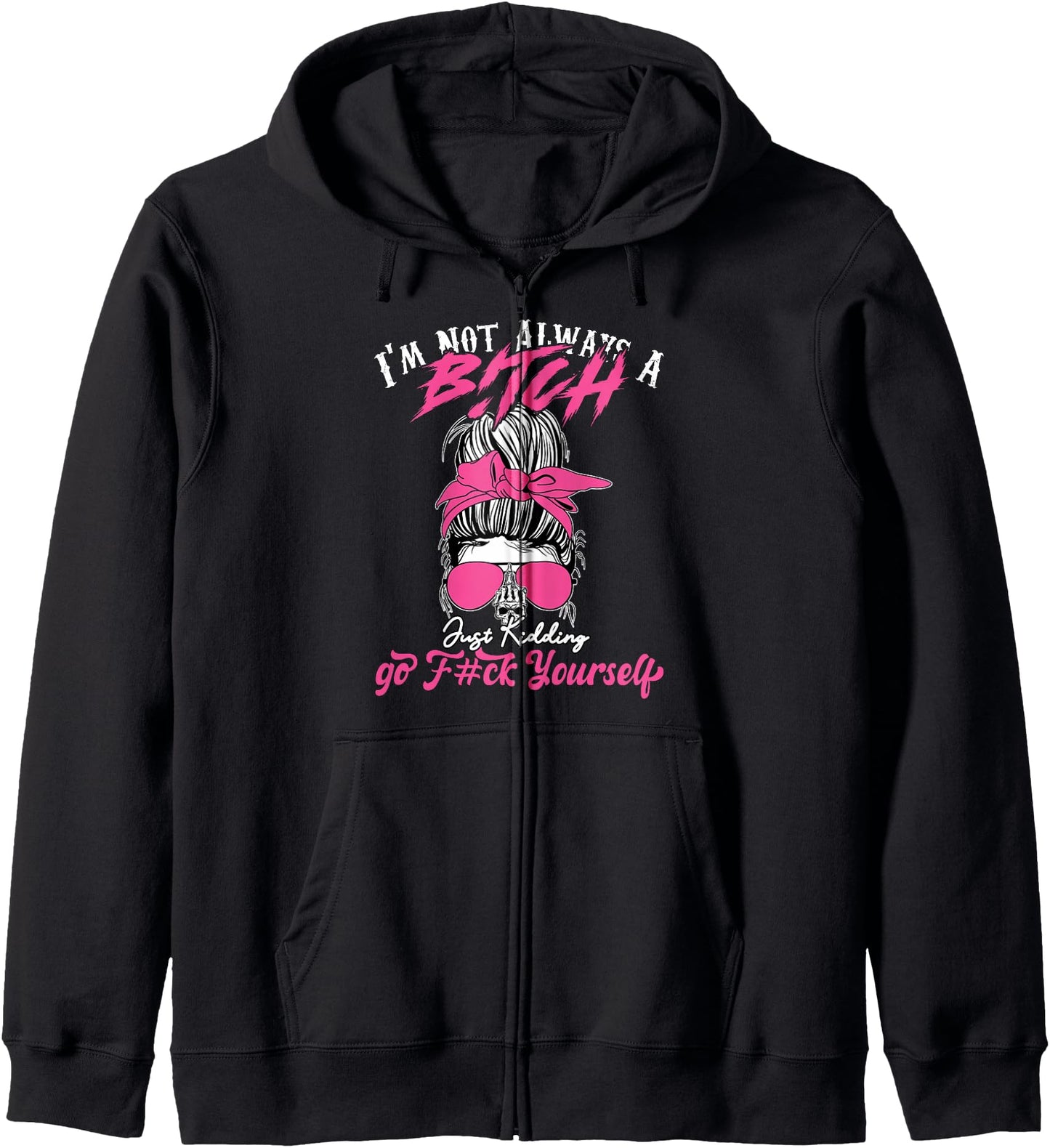 I'm Not Always A B!tch Just Kidding Go F#ck Yourself Funny Zip Hoodie