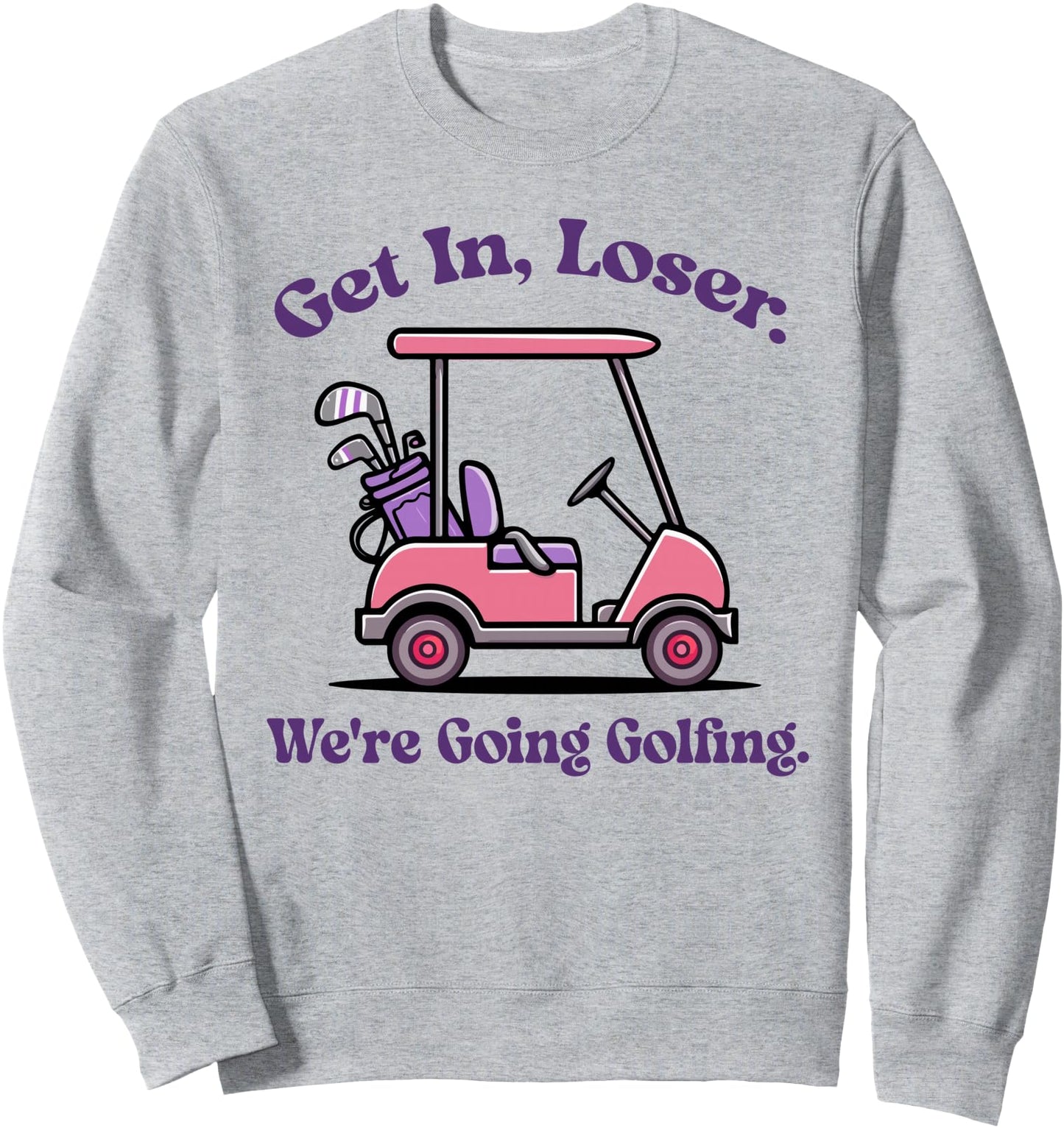 Get In Loser We're Going Golfing Cute Ladies Golf Sweatshirt