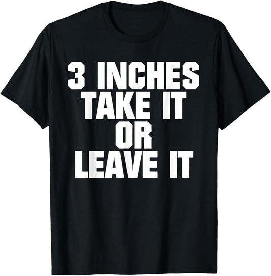 3 Inches Take It Or Leave It T-Shirt
