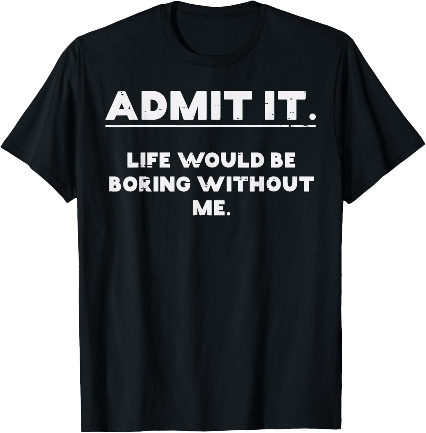 Admit It Life Boring Without Me Funny Saying Men Women Kids
