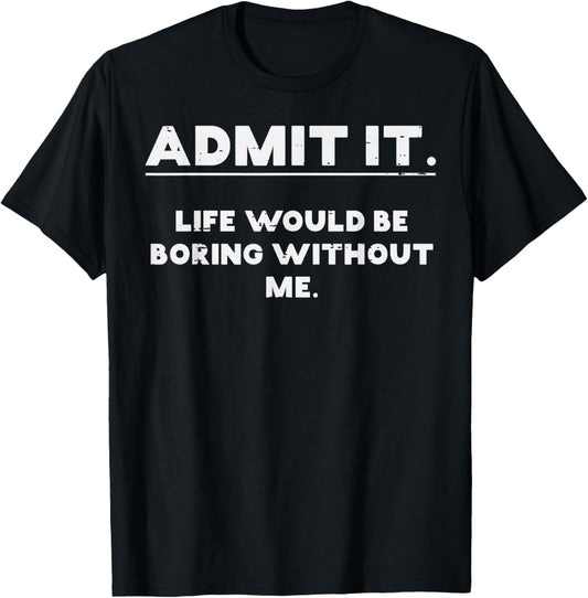 Admit It Life Boring Without Me Funny Saying Men Women Kids
