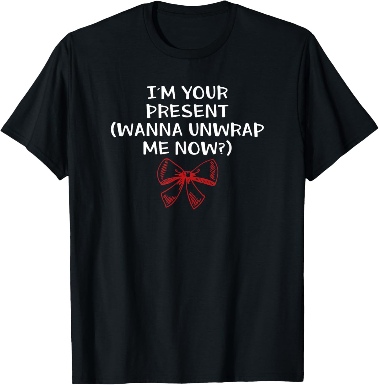 I'm Your Present Wanna Unwrap Me Now? Dirty T Shirt