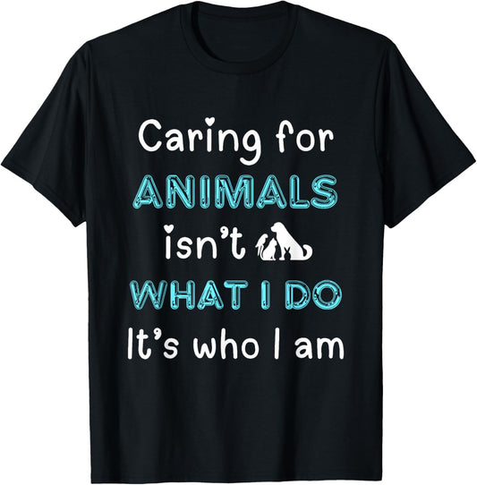 Caring for Animals Isn't What I Do Its Who I Am Animal Lover T-Shirt
