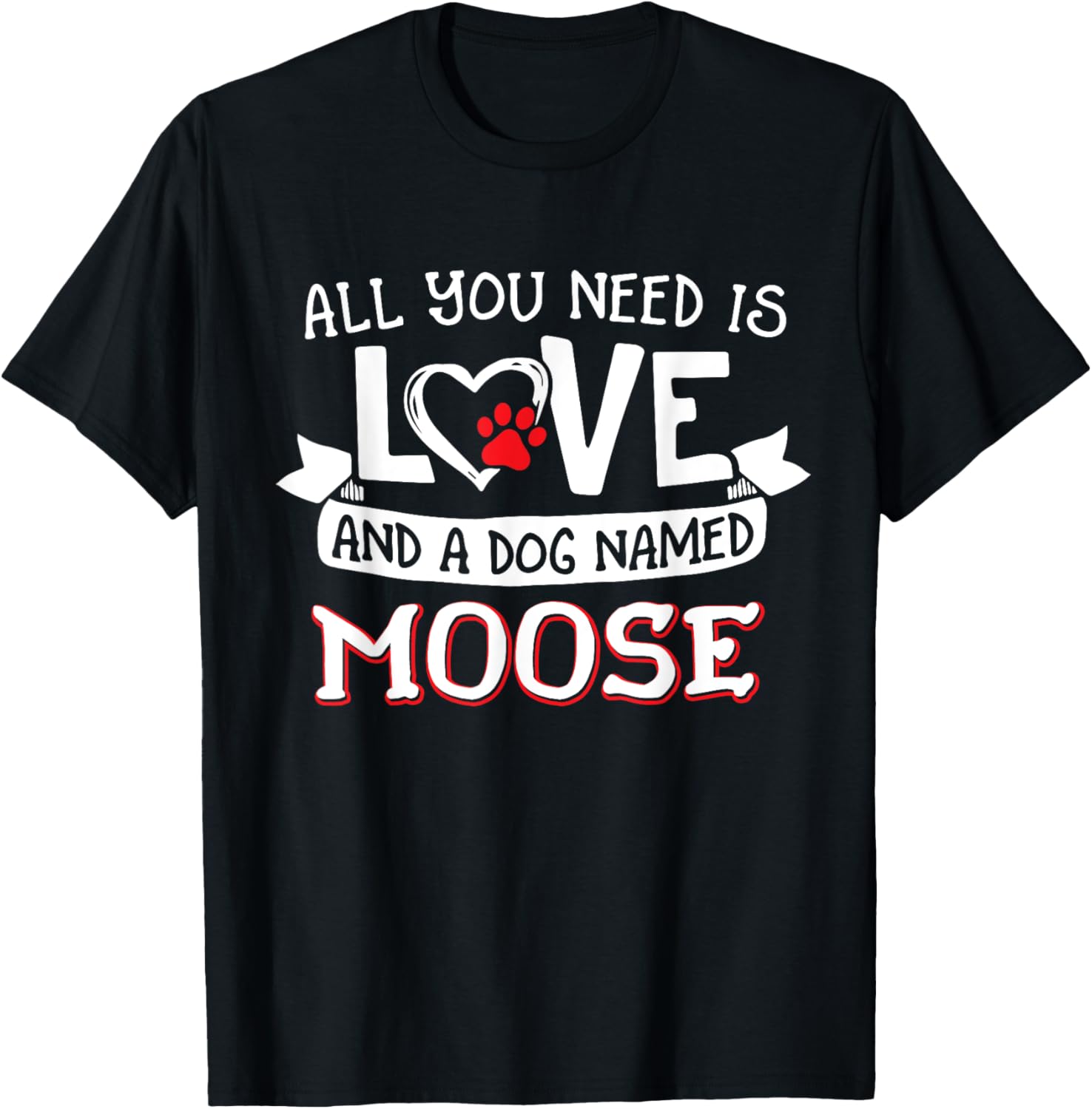 All you need is love and a dog named Moose small large T-Shirt