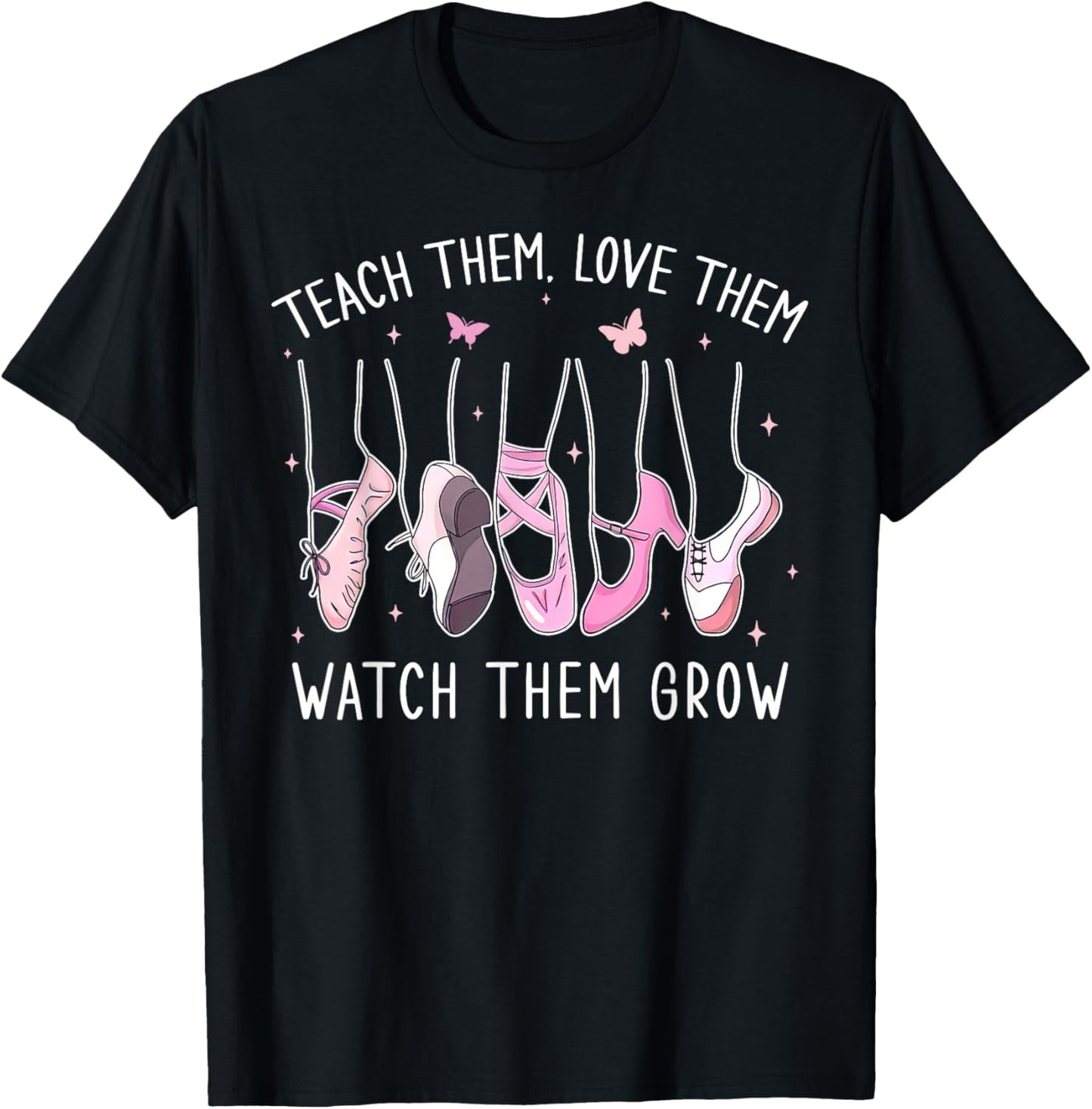 Teach Them Love Them Watch Them Grow Ballet Dance Teacher