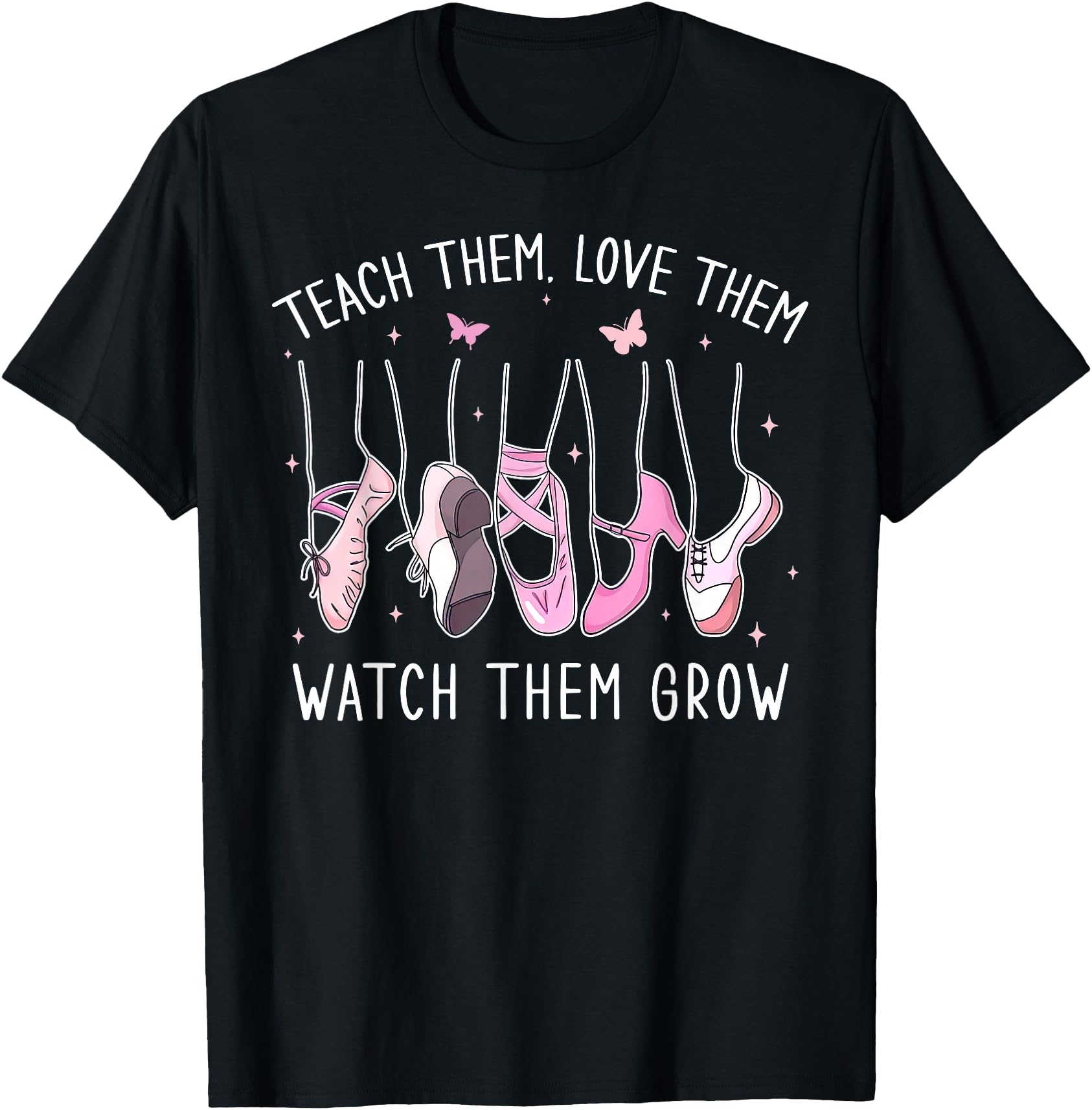 Teach Them Love Them Watch Them Grow Ballet Dance Teacher